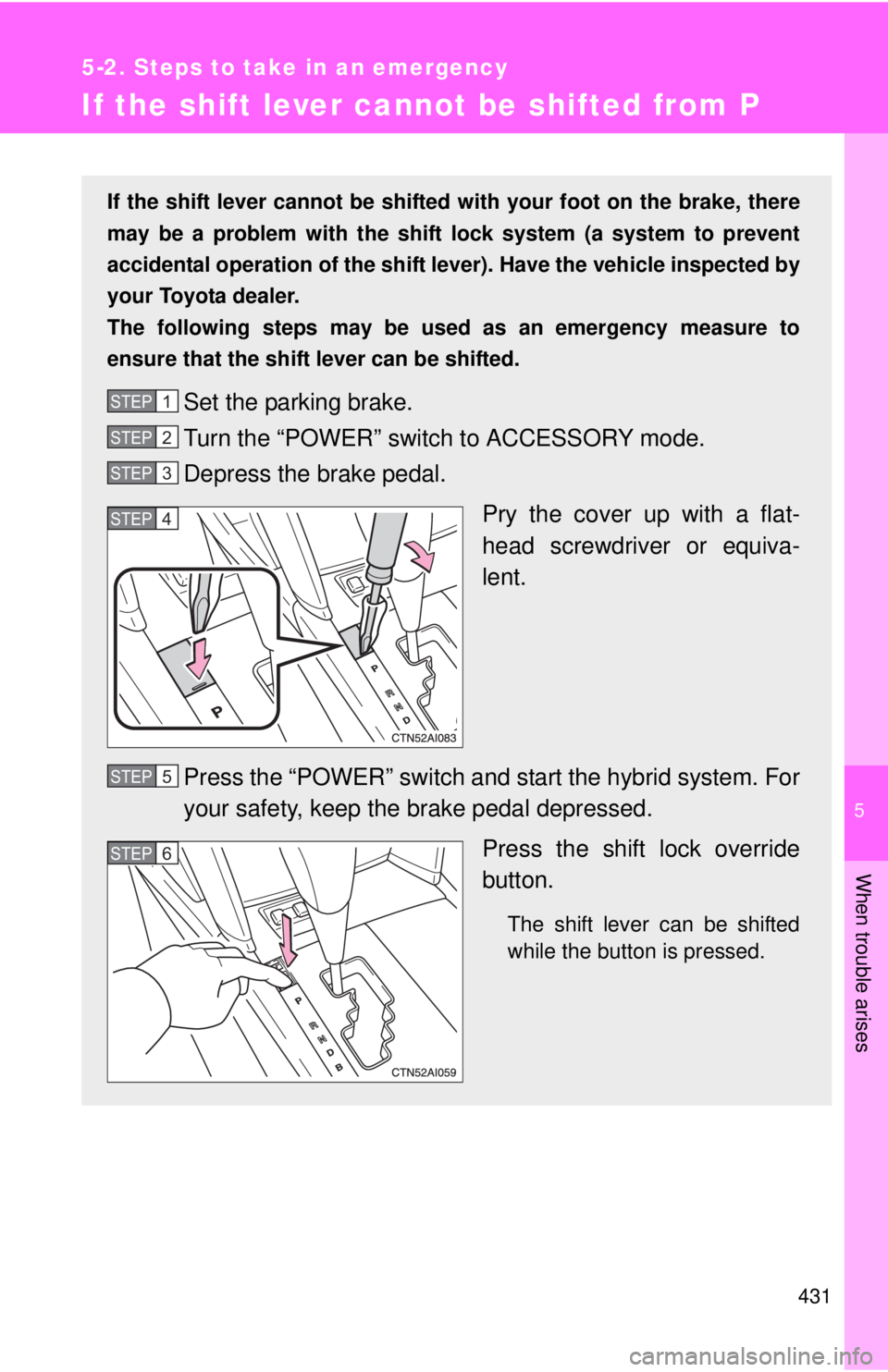 TOYOTA CAMRY HV 2011  Owners Manual 5
When trouble arises
431
5-2. Steps to take in an emergency
If the shift lever cannot be shifted from P
If the shift lever cannot be shifted with your foot on the brake, there
may be a problem with t