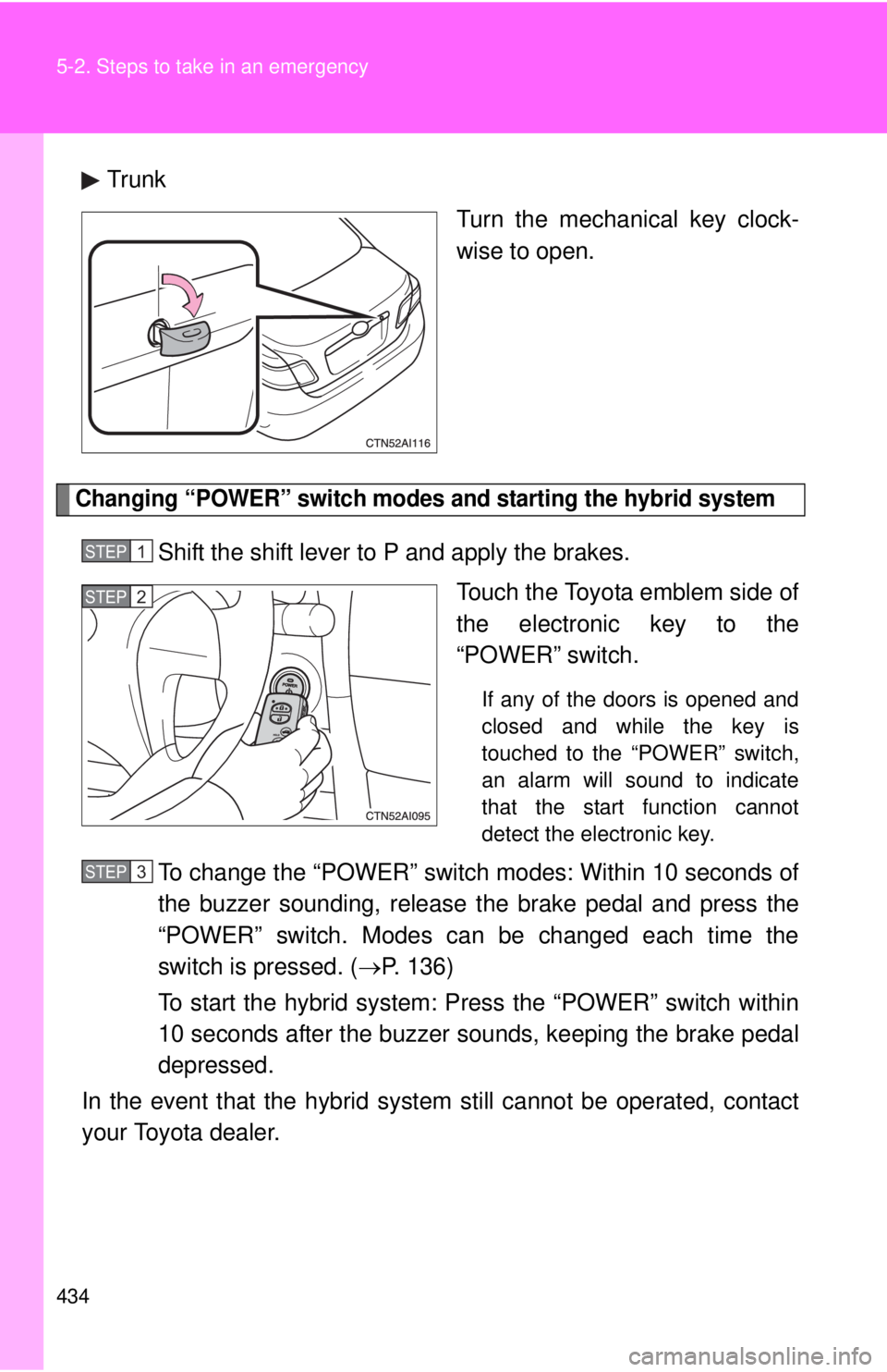 TOYOTA CAMRY HV 2011  Owners Manual 434 5-2. Steps to take in an emergency
TrunkTurn the mechanical key clock-
wise to open.
Changing “POWER” switch modes and starting the hybrid system
Shift the shift lever to P and apply the brake