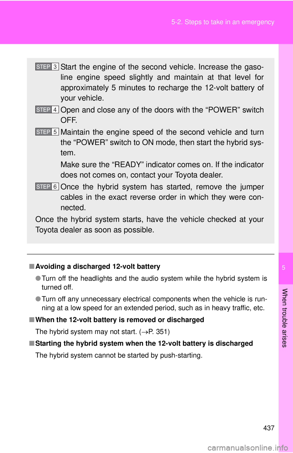 TOYOTA CAMRY HV 2011  Owners Manual 5
When trouble arises
437
5-2. Steps to take in an emergency
■
Avoiding a discharged 12-volt battery
●Turn off the headlights and the audio system while the hybrid system is
turned off.
● Turn o