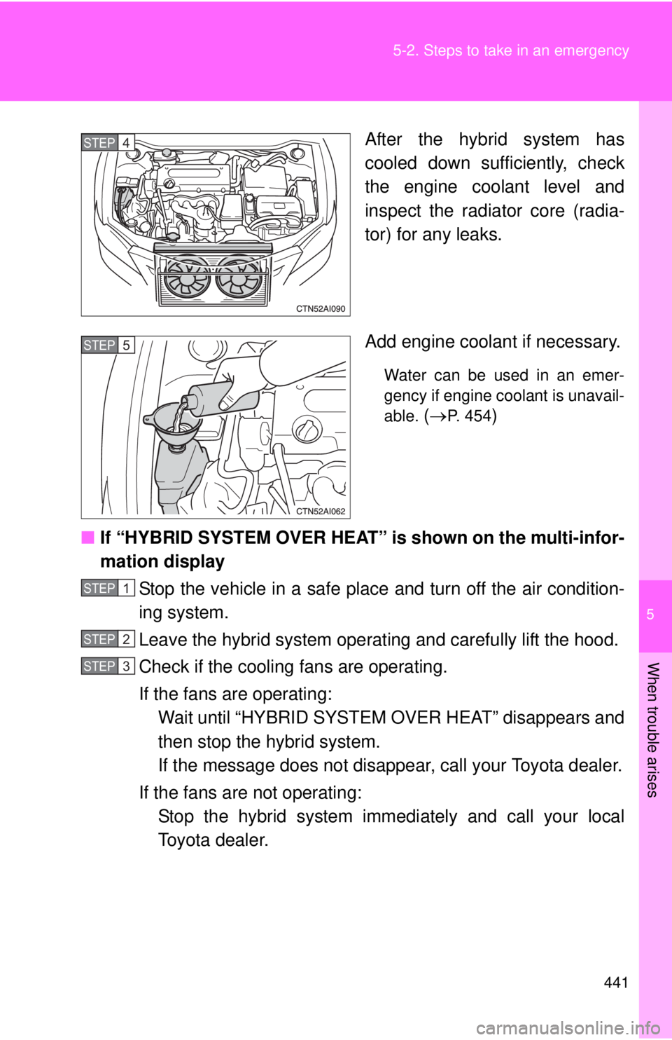 TOYOTA CAMRY HV 2011  Owners Manual 5
When trouble arises
441
5-2. Steps to take in an emergency
After the hybrid system has
cooled down sufficiently, check
the engine coolant level and
inspect the radiator core (radia-
tor) for any lea
