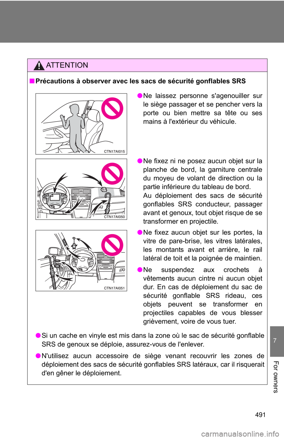 TOYOTA CAMRY HV 2011  Owners Manual 491
7
For owners
AT T E N T I O N
■Précautions à observer avec les sacs de sécurité gonflables SRS
● Si un cache en vinyle est mis dans la zone où le sac de sécurité gonflable
SRS de genoux