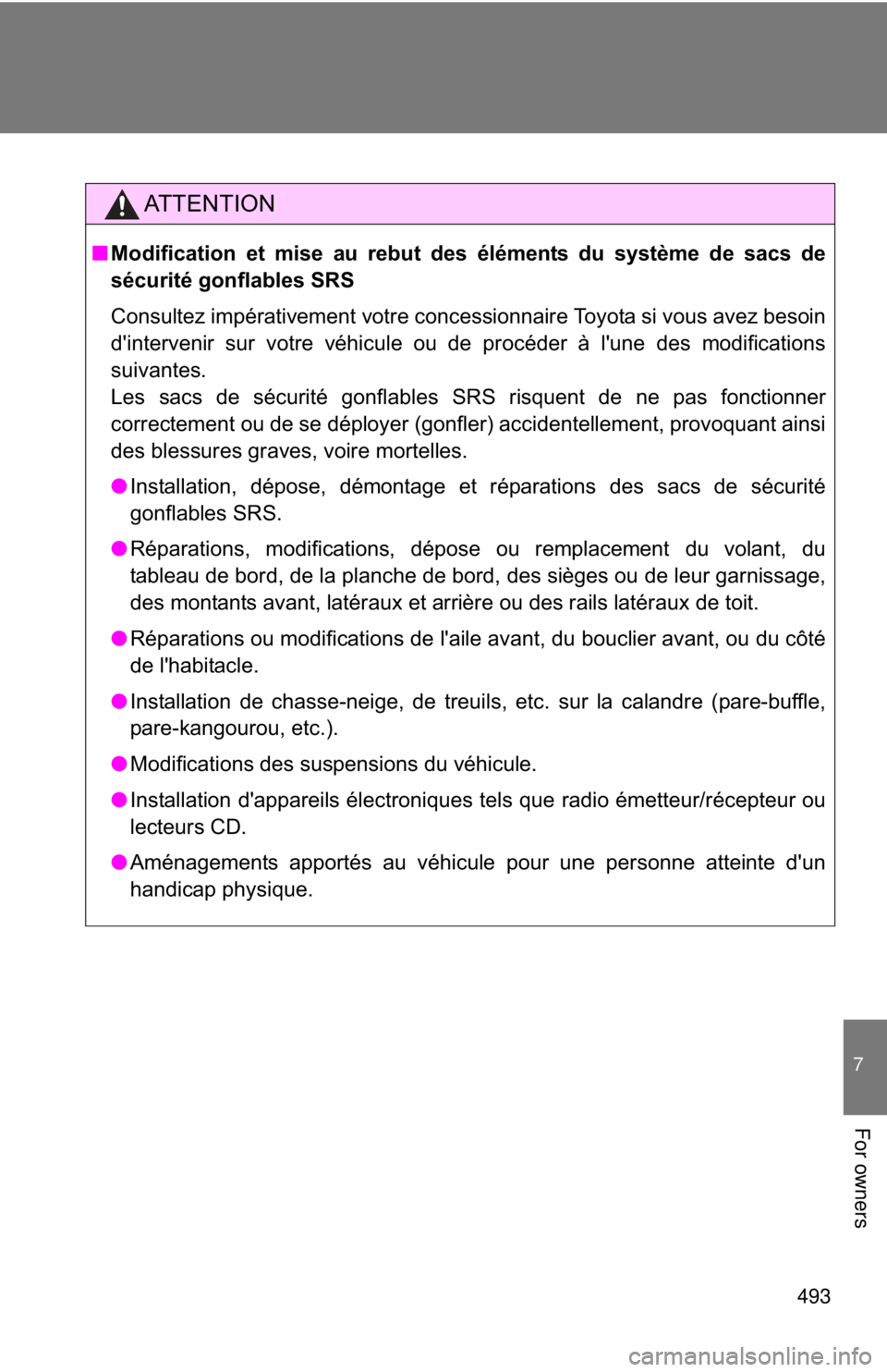 TOYOTA CAMRY HV 2011  Owners Manual 493
7
For owners
AT T E N T I O N
■Modification et mise au rebut des éléments du système de sacs de
sécurité gonflables SRS
Consultez impérativement votre concessionnaire Toyota si vous avez b