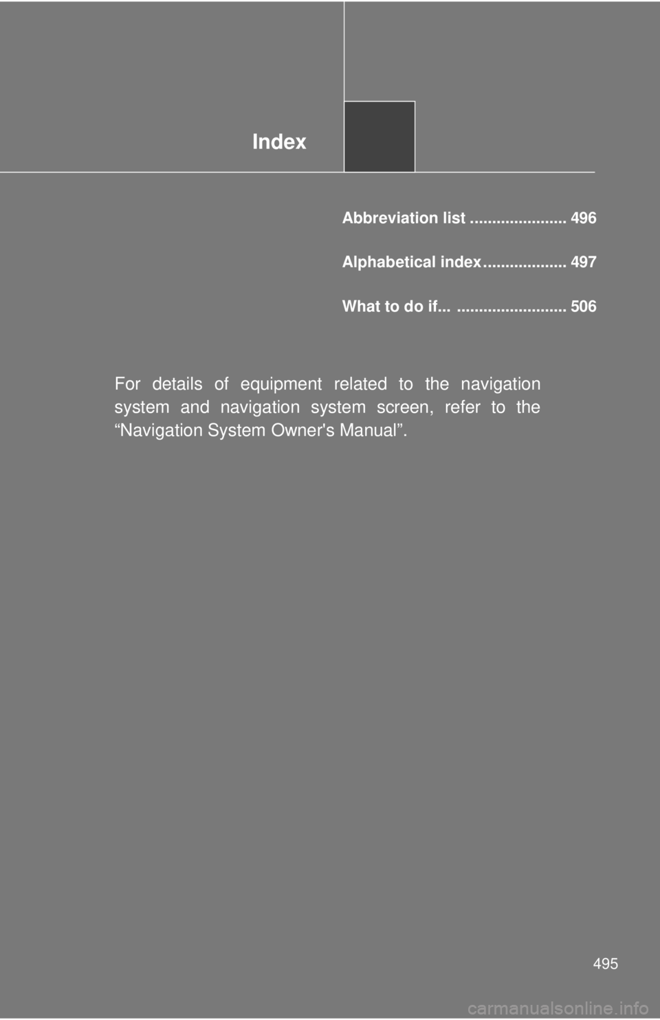 TOYOTA CAMRY HV 2011  Owners Manual Index
495
Abbreviation list ...................... 496
Alphabetical index ................... 497
What to do if...  ......................... 506
For details of equipment related to the navigation
sys