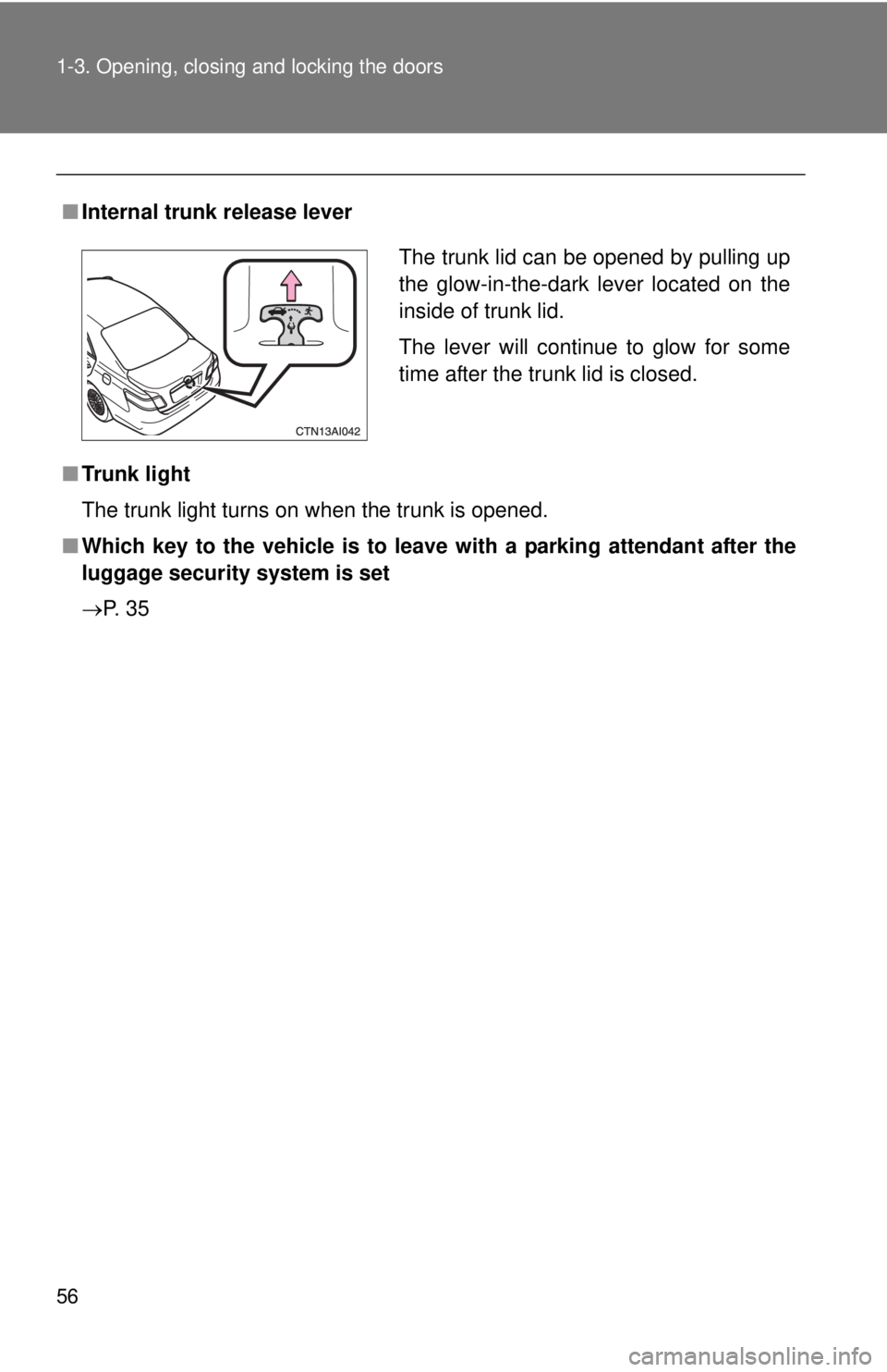 TOYOTA CAMRY HV 2011 Workshop Manual 56 1-3. Opening, closing and locking the doors
■Internal trunk release lever
■ Trunk light
The trunk light turns on when the trunk is opened.
■ Which key to the vehicle is to leave with a parkin