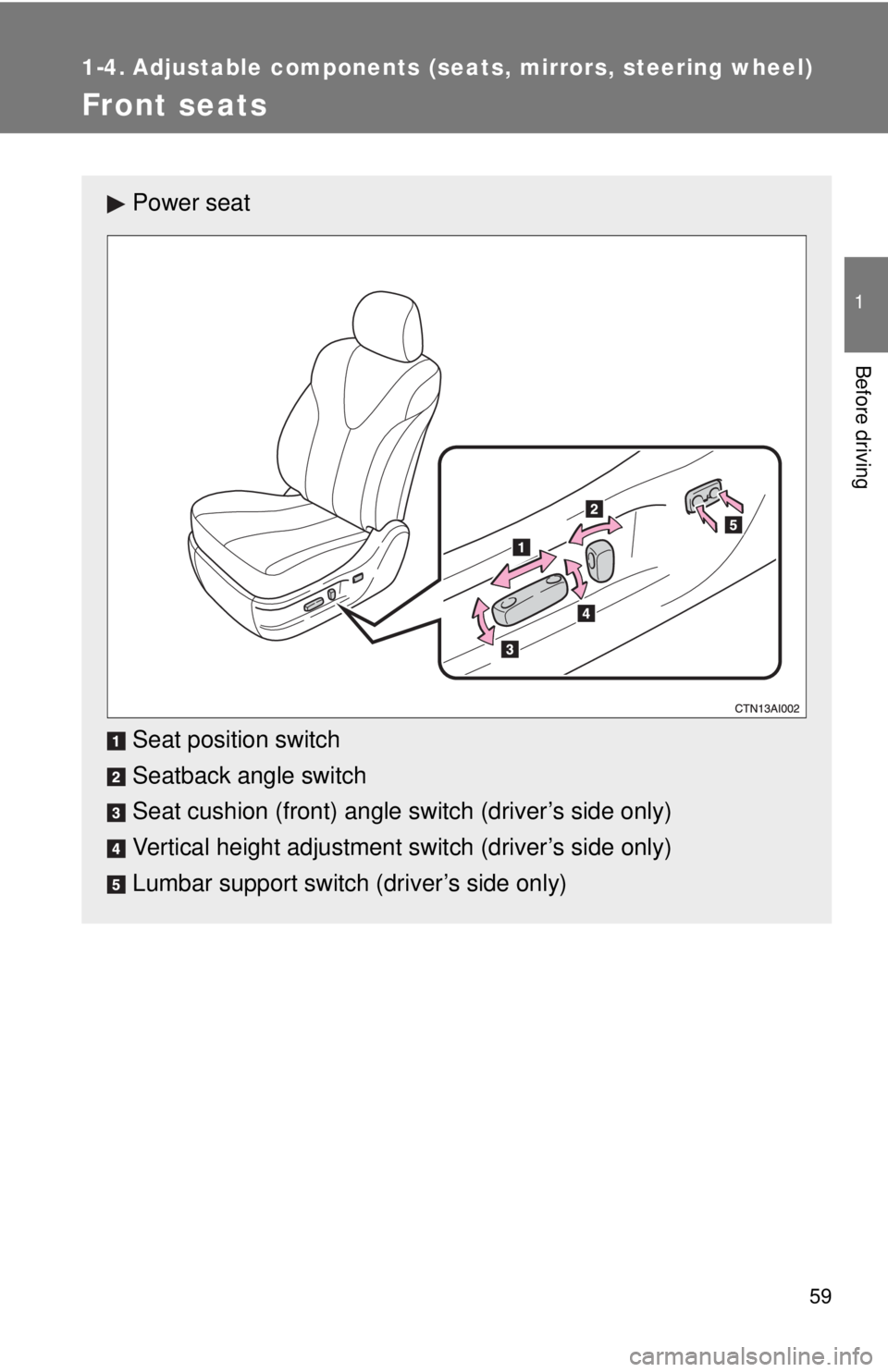 TOYOTA CAMRY HV 2011 Workshop Manual 59
1
Before driving
1-4. Adjustable components (seats, mirrors, steering wheel)
Front seats
Power seat
Seat position switch
Seatback angle switch
Seat cushion (front) angle switch (driver’s side onl