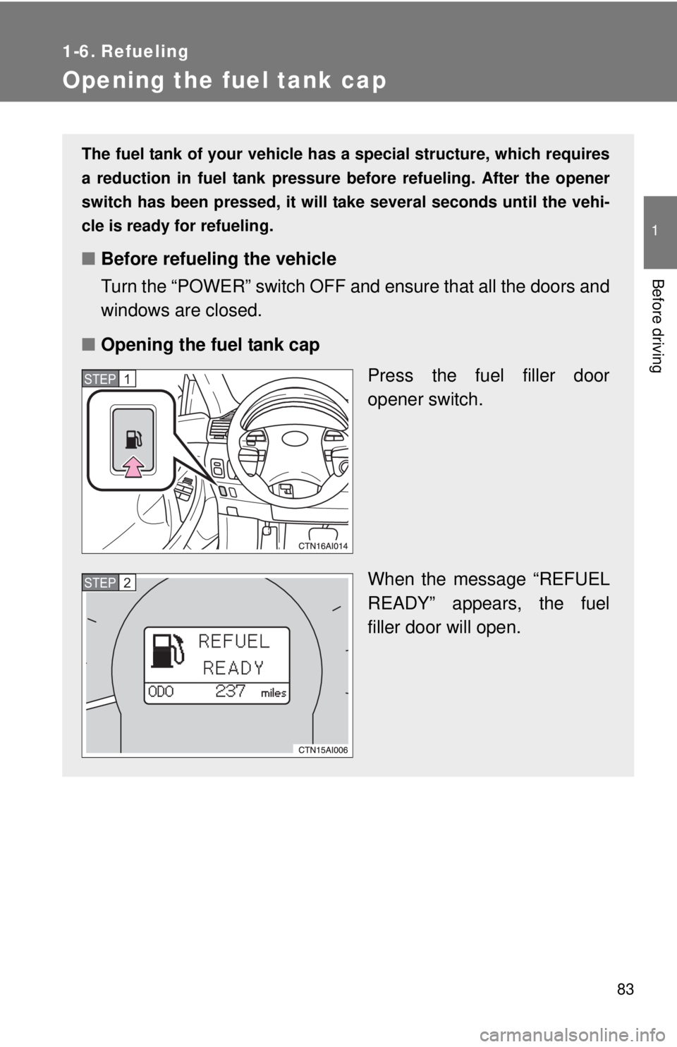 TOYOTA CAMRY HV 2011 Manual Online 83
1
Before driving
1-6. Refueling
Opening the fuel tank cap
The fuel tank of your vehicle has a special structure, which requires
a reduction in fuel tank pressure before refueling. After the opener TOYOTA CAMRY HV 2011 Manual Online 83
1
Before driving
1-6. Refueling
Opening the fuel tank cap
The fuel tank of your vehicle has a special structure, which requires
a reduction in fuel tank pressure before refueling. After the opener