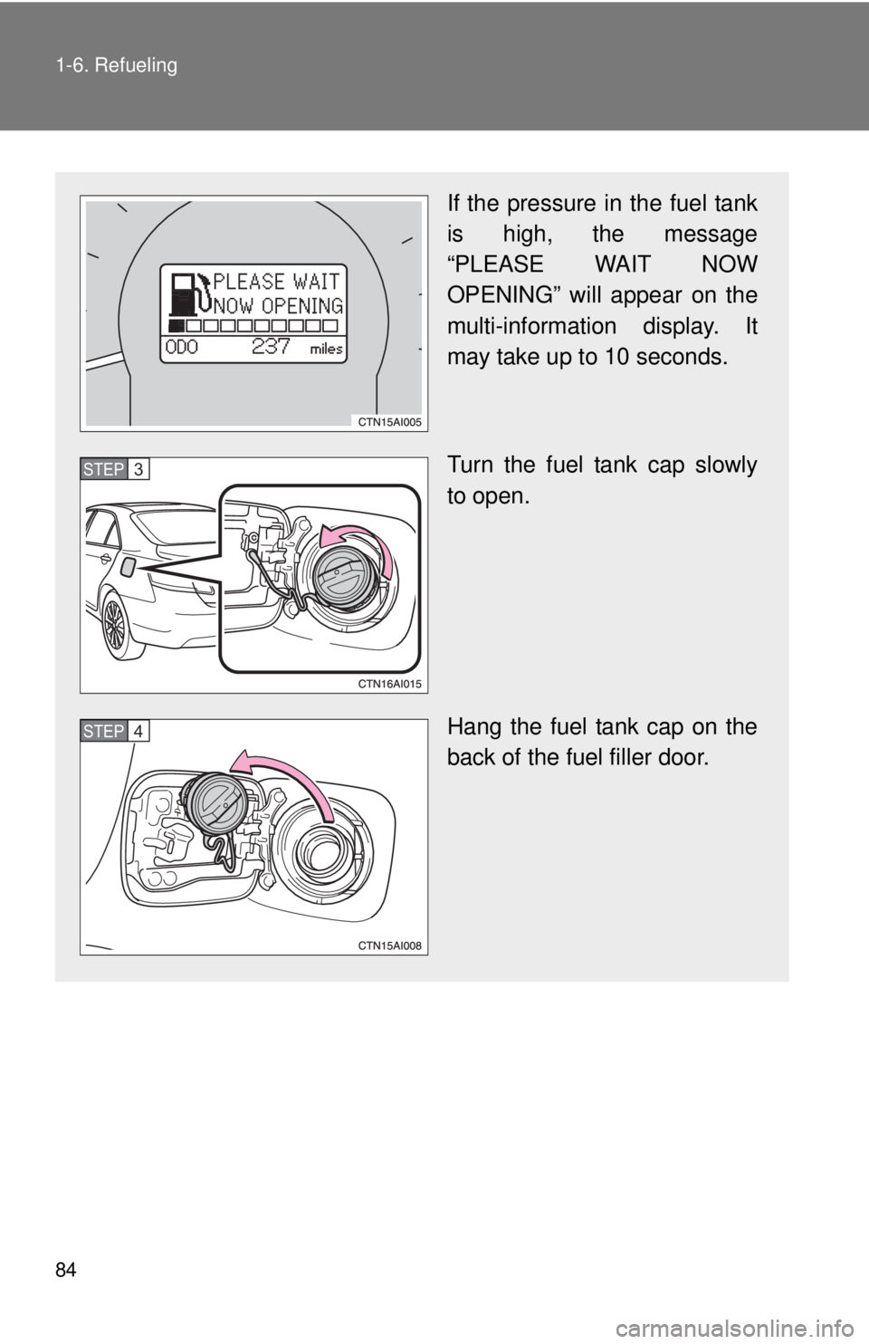 TOYOTA CAMRY HV 2011 Manual Online 84 1-6. Refueling
If the pressure in the fuel tank
is high, the message
“PLEASE WAIT NOW
OPENING” will appear on the
multi-information display. It
may take up to 10 seconds.
Turn the fuel tank cap TOYOTA CAMRY HV 2011 Manual Online 84 1-6. Refueling
If the pressure in the fuel tank
is high, the message
“PLEASE WAIT NOW
OPENING” will appear on the
multi-information display. It
may take up to 10 seconds.
Turn the fuel tank cap