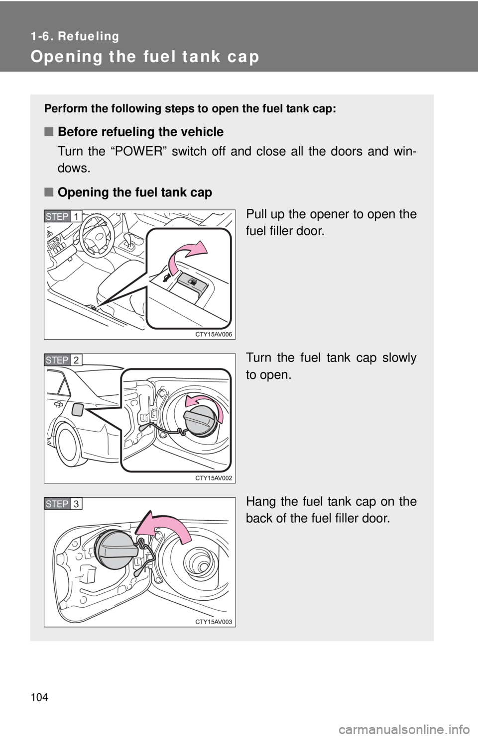 TOYOTA CAMRY HV 2012 Owners Manual 104
1-6. Refueling
Opening the fuel tank cap
Perform the following steps to open the fuel tank cap:
■Before refueling the vehicle
Turn the “POWER” switch off and close all the doors and win-
dow TOYOTA CAMRY HV 2012 Owners Manual 104
1-6. Refueling
Opening the fuel tank cap
Perform the following steps to open the fuel tank cap:
■Before refueling the vehicle
Turn the “POWER” switch off and close all the doors and win-
dow