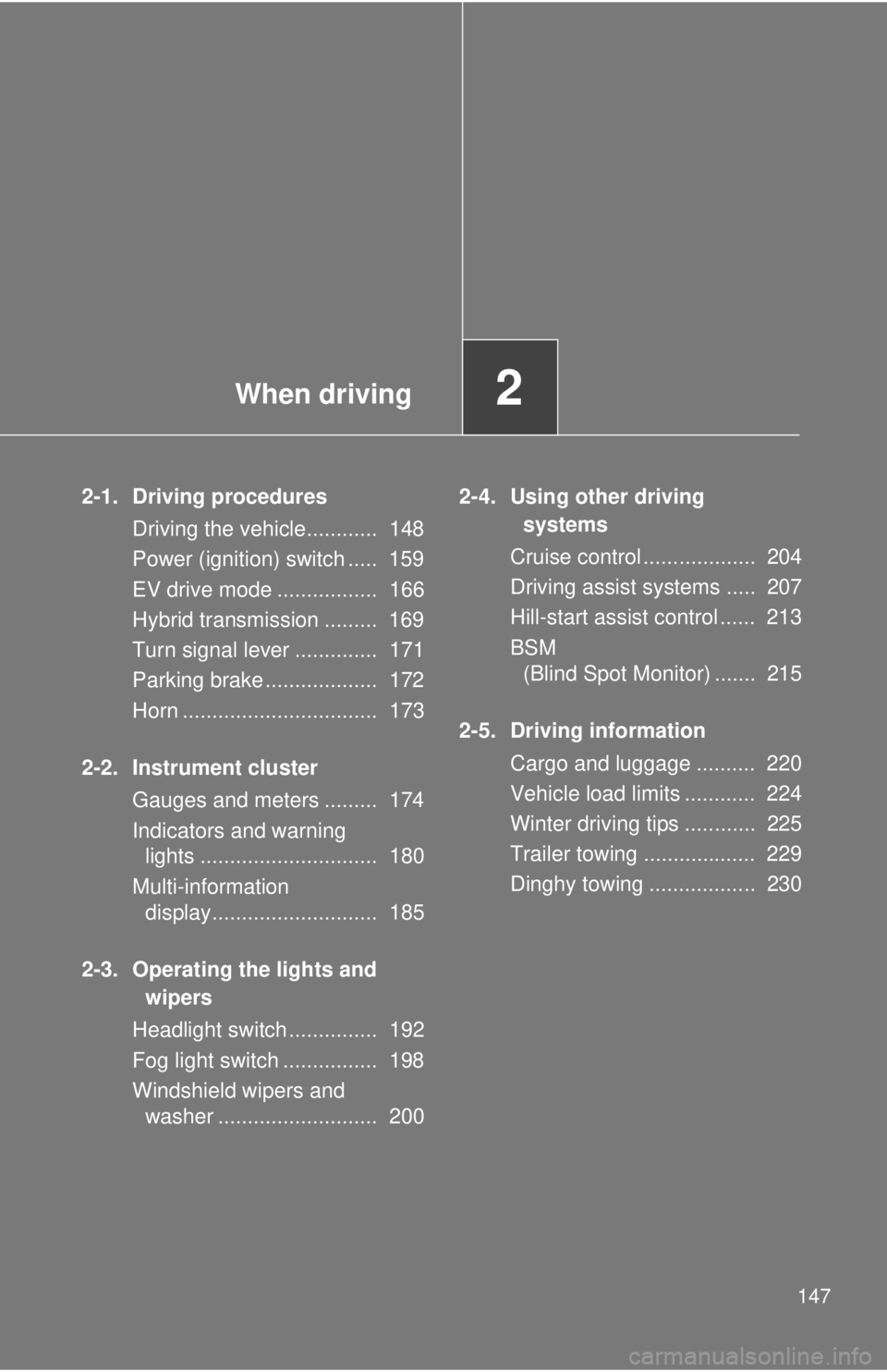 TOYOTA CAMRY HV 2012  Owners Manual When driving2
147
2-1. Driving proceduresDriving the vehicle............  148
Power (ignition) switch .....  159
EV drive mode .................  166
Hybrid transmission .........  169
Turn signal lev