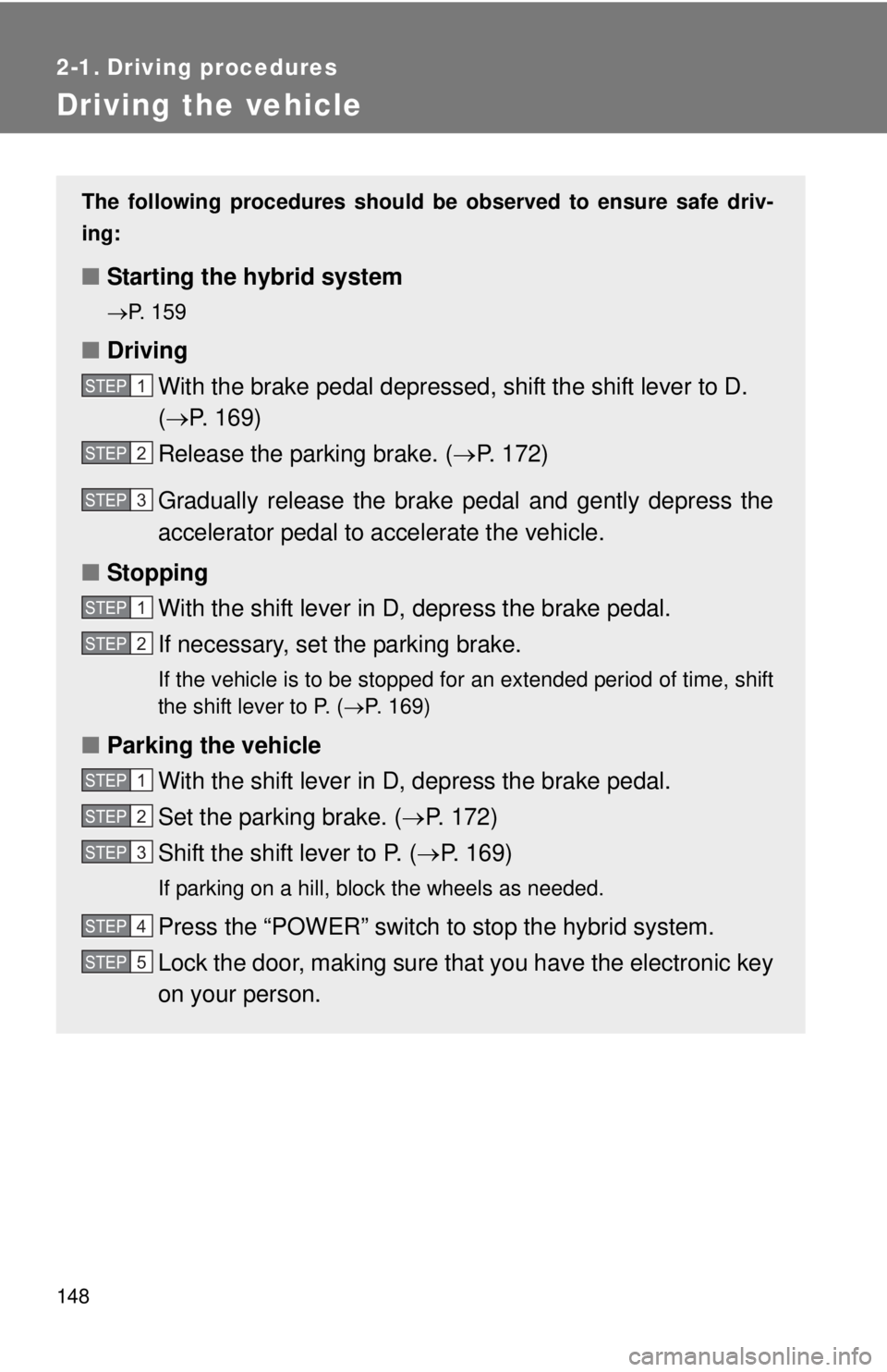 TOYOTA CAMRY HV 2012 Owners Manual 148
2-1. Driving procedures
Driving the vehicle
The following procedures should be observed to ensure safe driv-
ing:
■ Starting the hybrid system
P. 159
■Driving
With the brake pedal depressed TOYOTA CAMRY HV 2012 Owners Manual 148
2-1. Driving procedures
Driving the vehicle
The following procedures should be observed to ensure safe driv-
ing:
■ Starting the hybrid system
P. 159
■Driving
With the brake pedal depressed