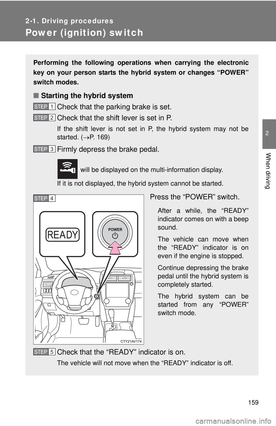 TOYOTA CAMRY HV 2012 Owners Manual 159
2-1. Driving procedures
2
When driving
Power (ignition) switch
Performing the following operations when carrying the electronic
key on your person starts the hybr id system or changes “POWER”
TOYOTA CAMRY HV 2012 Owners Manual 159
2-1. Driving procedures
2
When driving
Power (ignition) switch
Performing the following operations when carrying the electronic
key on your person starts the hybr id system or changes “POWER”