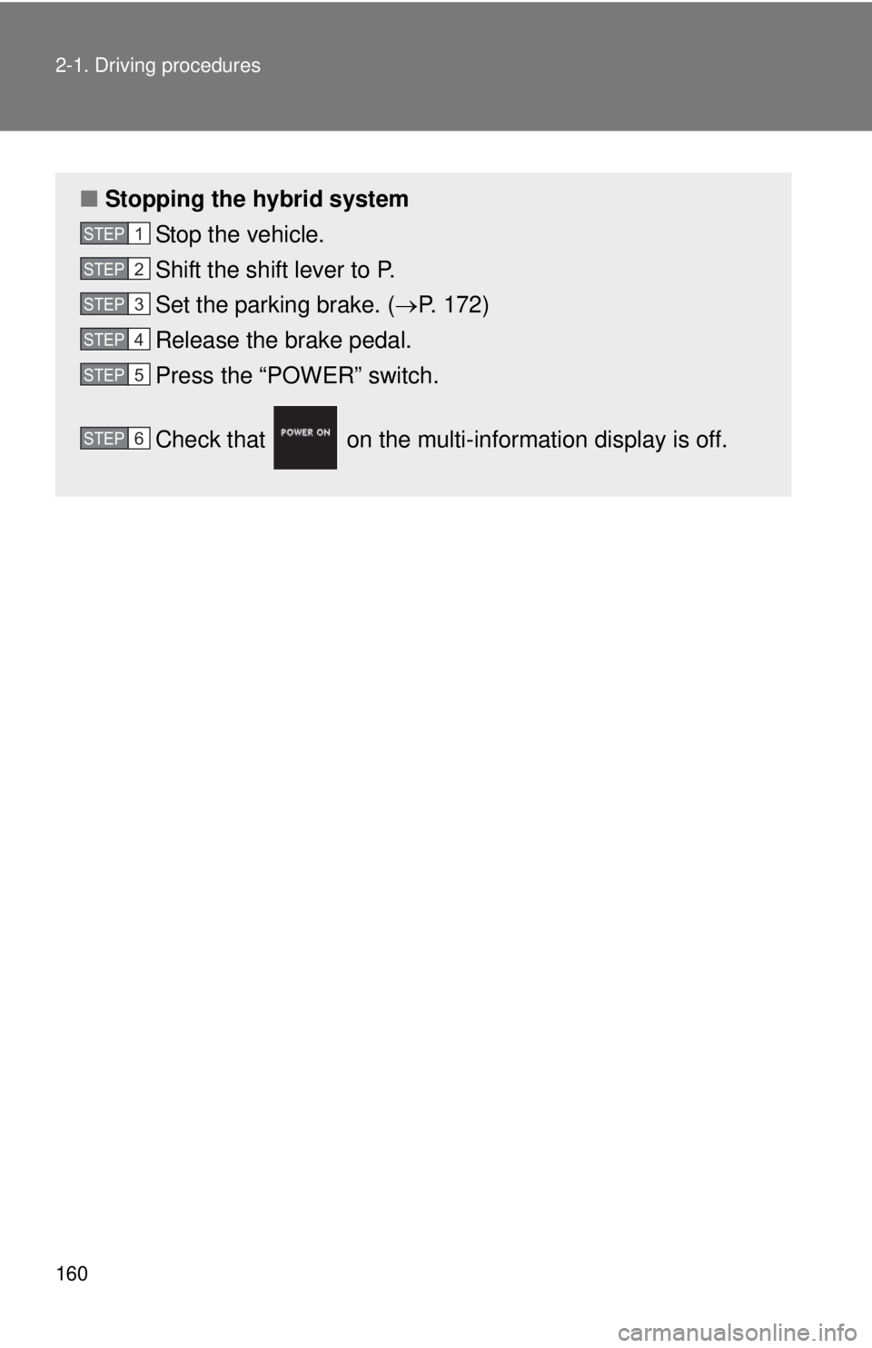 TOYOTA CAMRY HV 2012 Owners Manual 160 2-1. Driving procedures
■Stopping the hybrid system
Stop the vehicle.
Shift the shift lever to P.
Set the parking brake. ( P. 172)
Release the brake pedal.
Press the “POWER” switch.
Check TOYOTA CAMRY HV 2012 Owners Manual 160 2-1. Driving procedures
■Stopping the hybrid system
Stop the vehicle.
Shift the shift lever to P.
Set the parking brake. ( P. 172)
Release the brake pedal.
Press the “POWER” switch.
Check