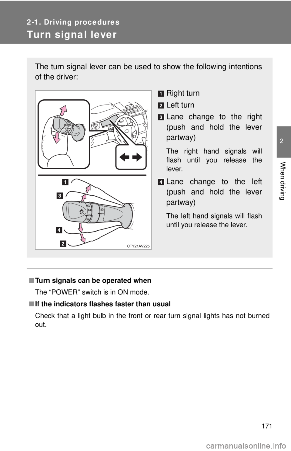 TOYOTA CAMRY HV 2012  Owners Manual 171
2-1. Driving procedures
2
When driving
Tur n signal lever
■Turn signals can be operated when
The “POWER” switch is in ON mode.
■ If the indicators flashes faster than usual
Check that a li