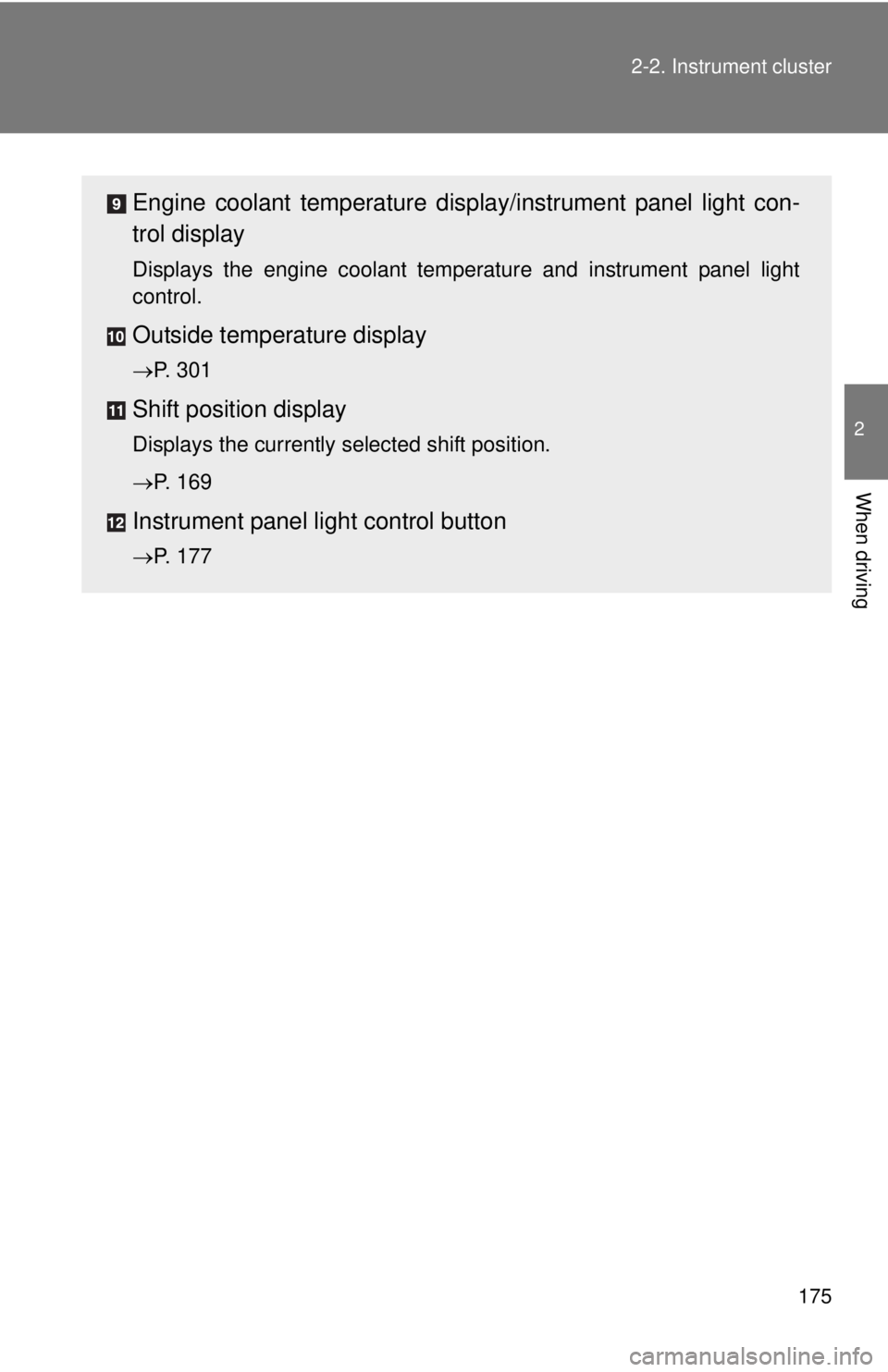 TOYOTA CAMRY HV 2012  Owners Manual 175
2-2. Instrument cluster
2
When driving
Engine coolant temperature displa
y/instrument panel light con-
trol display
Displays the engine coolant temperature and instrument panel light
control.
Outs