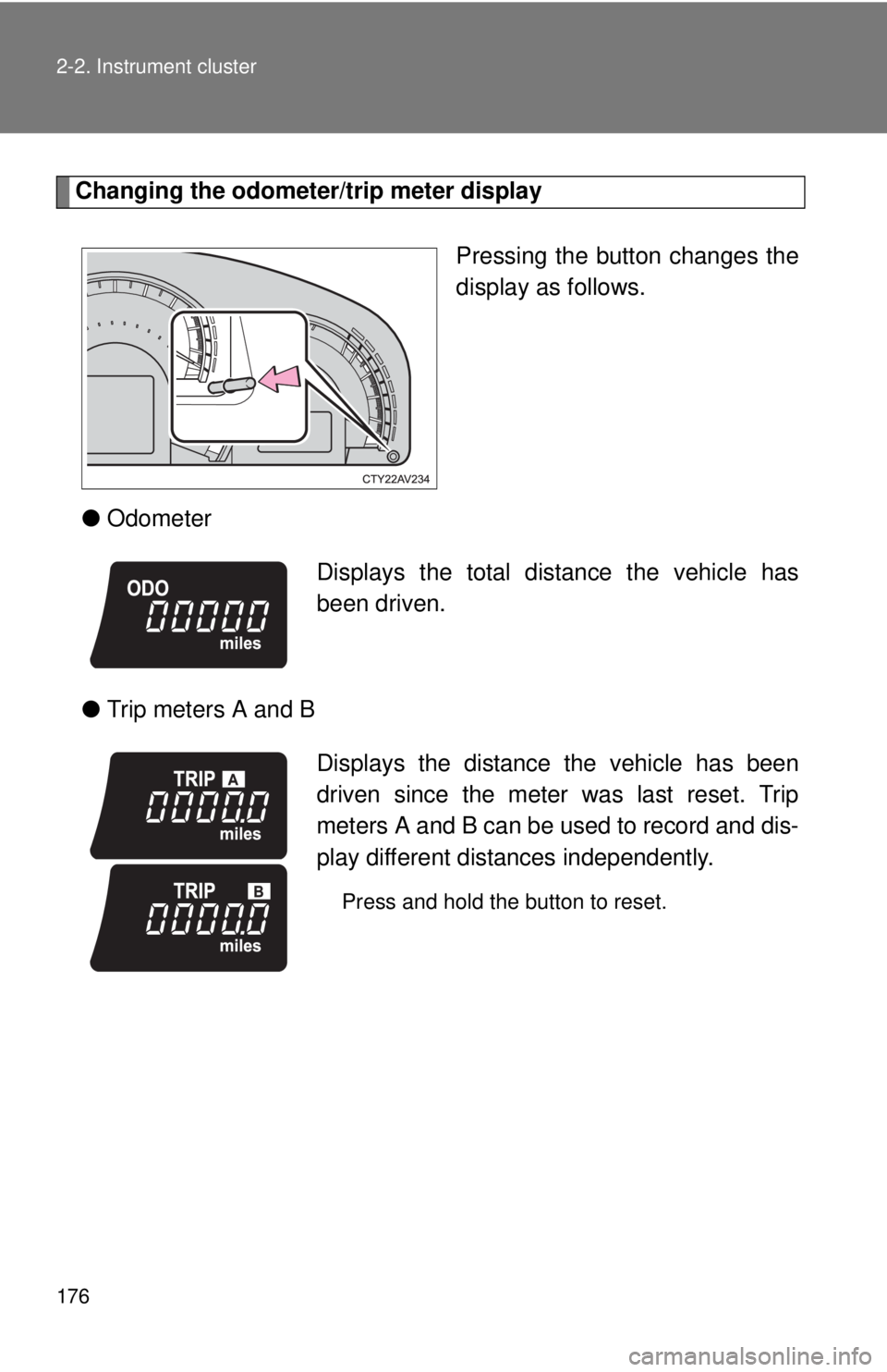 TOYOTA CAMRY HV 2012  Owners Manual 176 2-2. Instrument cluster
Changing the odometer/trip meter displayPressing the button changes the
display as follows.
● Odometer
● Trip meters A and B
Displays the total distance the vehicle has