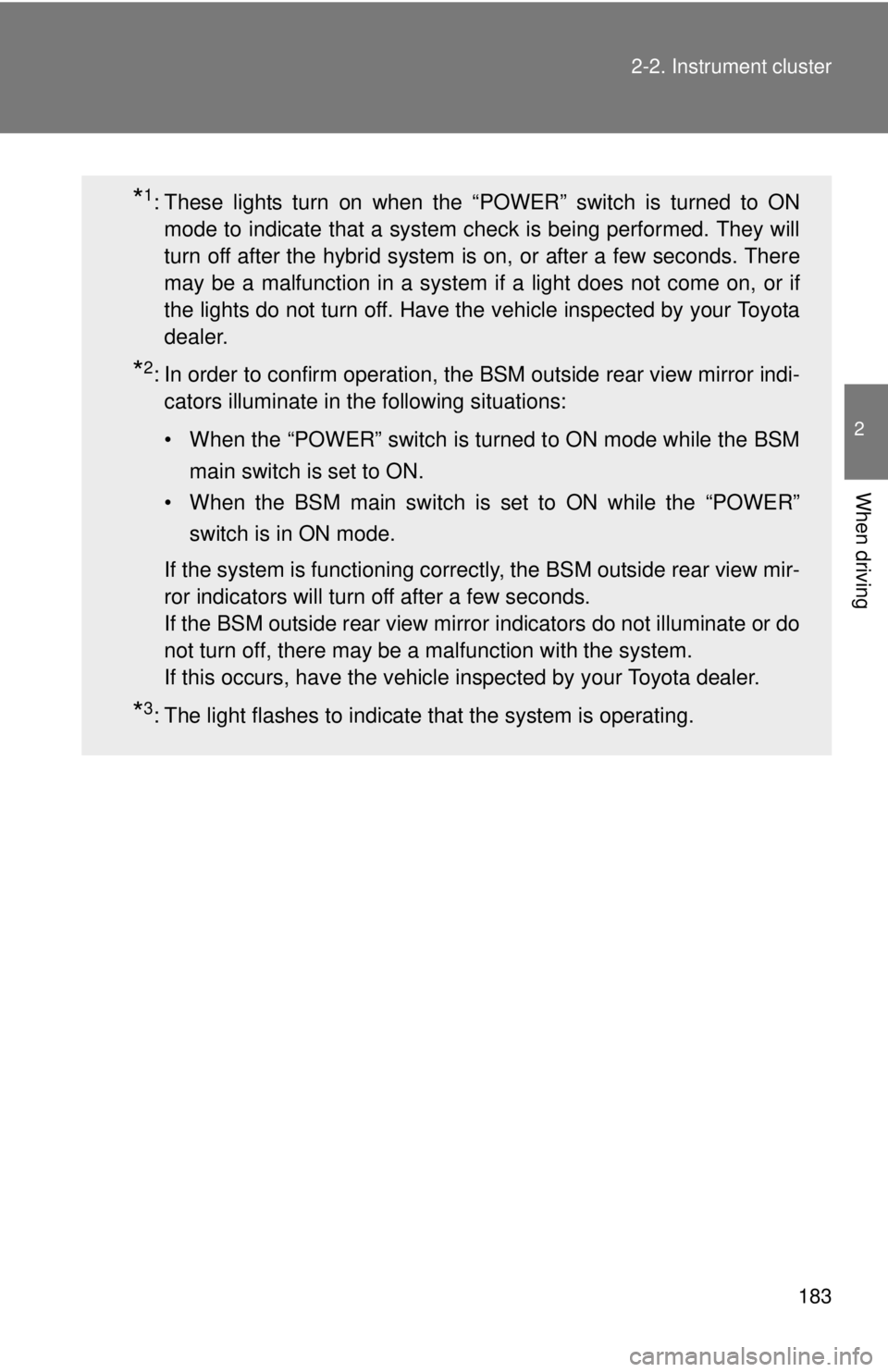 TOYOTA CAMRY HV 2012  Owners Manual 183
2-2. Instrument cluster
2
When driving
*1: These lights turn on when the “POWER” switch is turned to ON
mode to indicate that a system check is being performed. They will
turn off after the hy