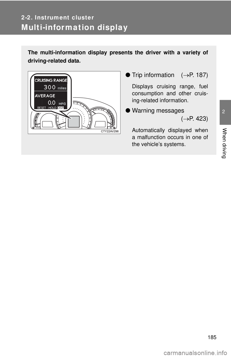 TOYOTA CAMRY HV 2012  Owners Manual 185
2-2. Instrument cluster
2
When driving
Multi-information display
The multi-information display presents the driver with a variety of
driving-related data.
● Trip information ( P. 187)
Display