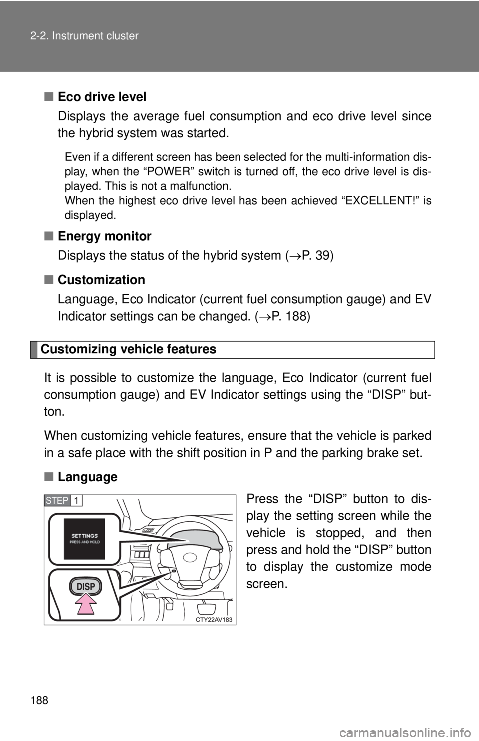 TOYOTA CAMRY HV 2012  Owners Manual 188 2-2. Instrument cluster
■Eco drive level
Displays the average fuel consum ption and eco drive level since
the hybrid system was started.
Even if a different screen has been selected for the mult