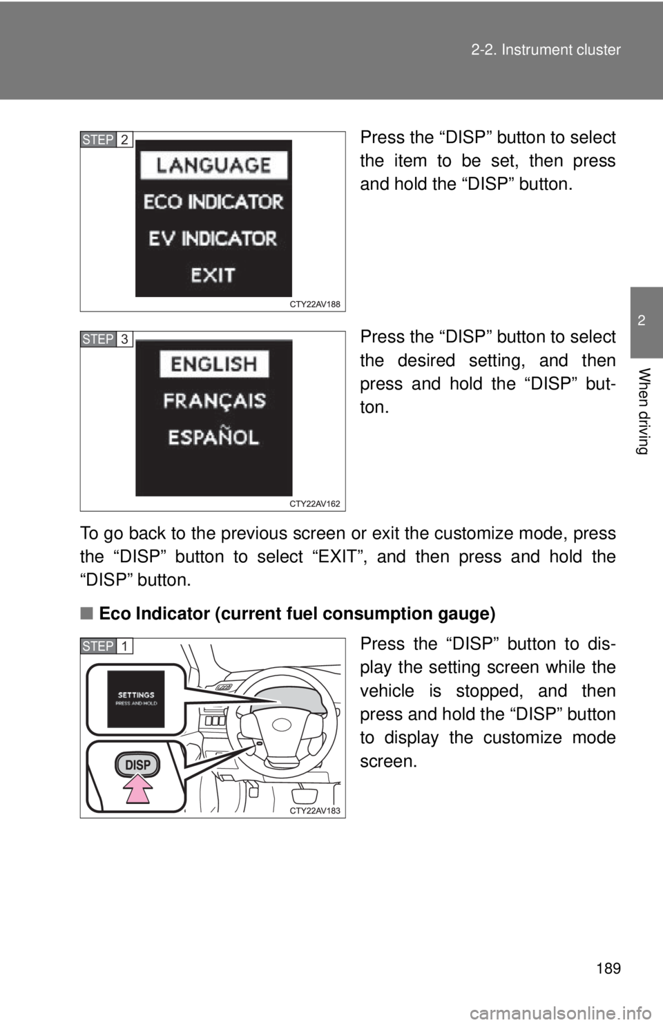 TOYOTA CAMRY HV 2012  Owners Manual 189
2-2. Instrument cluster
2
When driving
Press the “DISP” button to select
the item to be set, then press
and hold the “DISP” button.
Press the “DISP” button to select
the desired settin