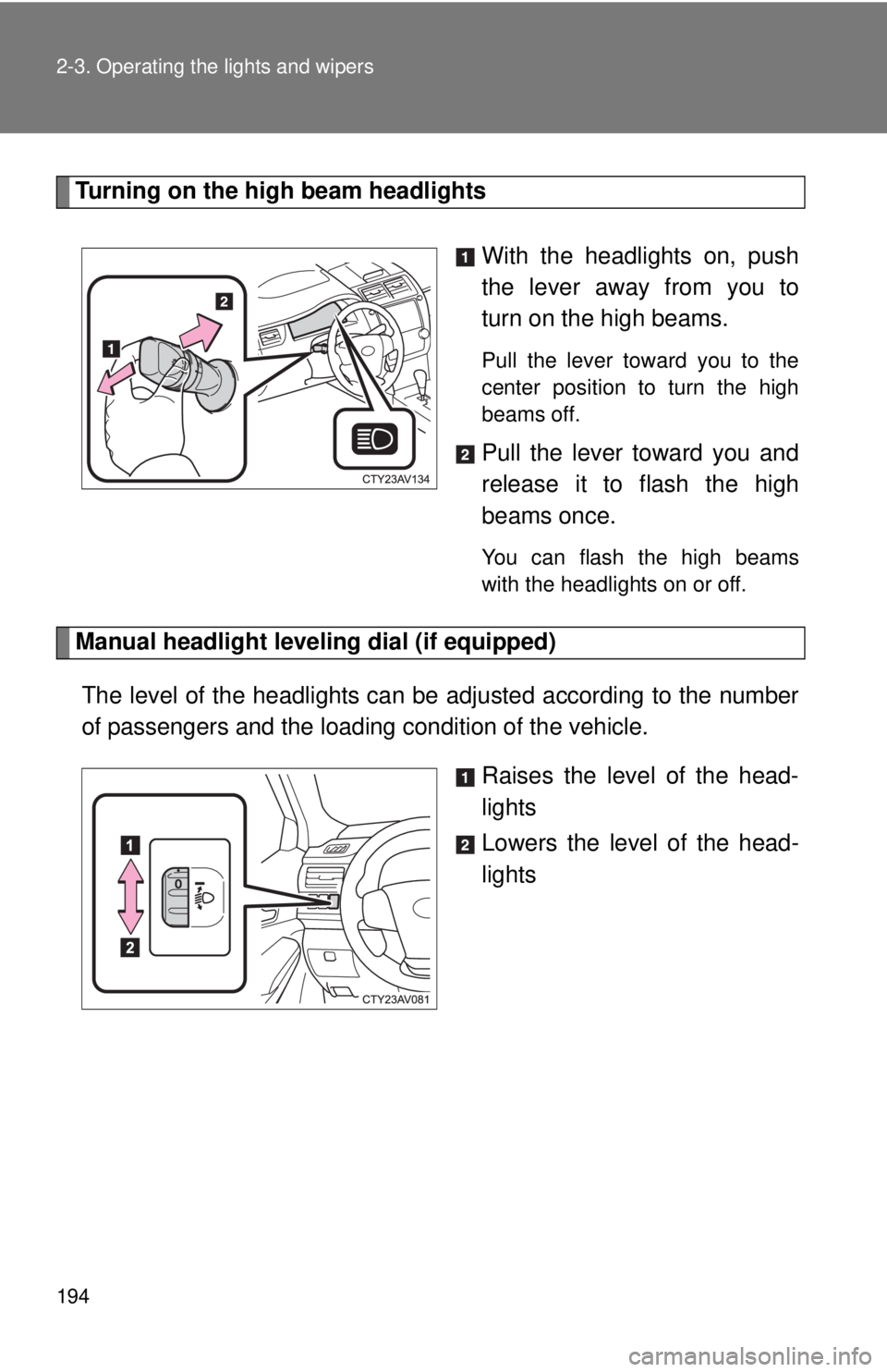 TOYOTA CAMRY HV 2012  Owners Manual 194 2-3. Operating the lights and wipers
Turning on the high beam headlightsWith the headlights on, push
the lever away from you to
turn on the high beams. 
Pull the lever toward you to the
center pos