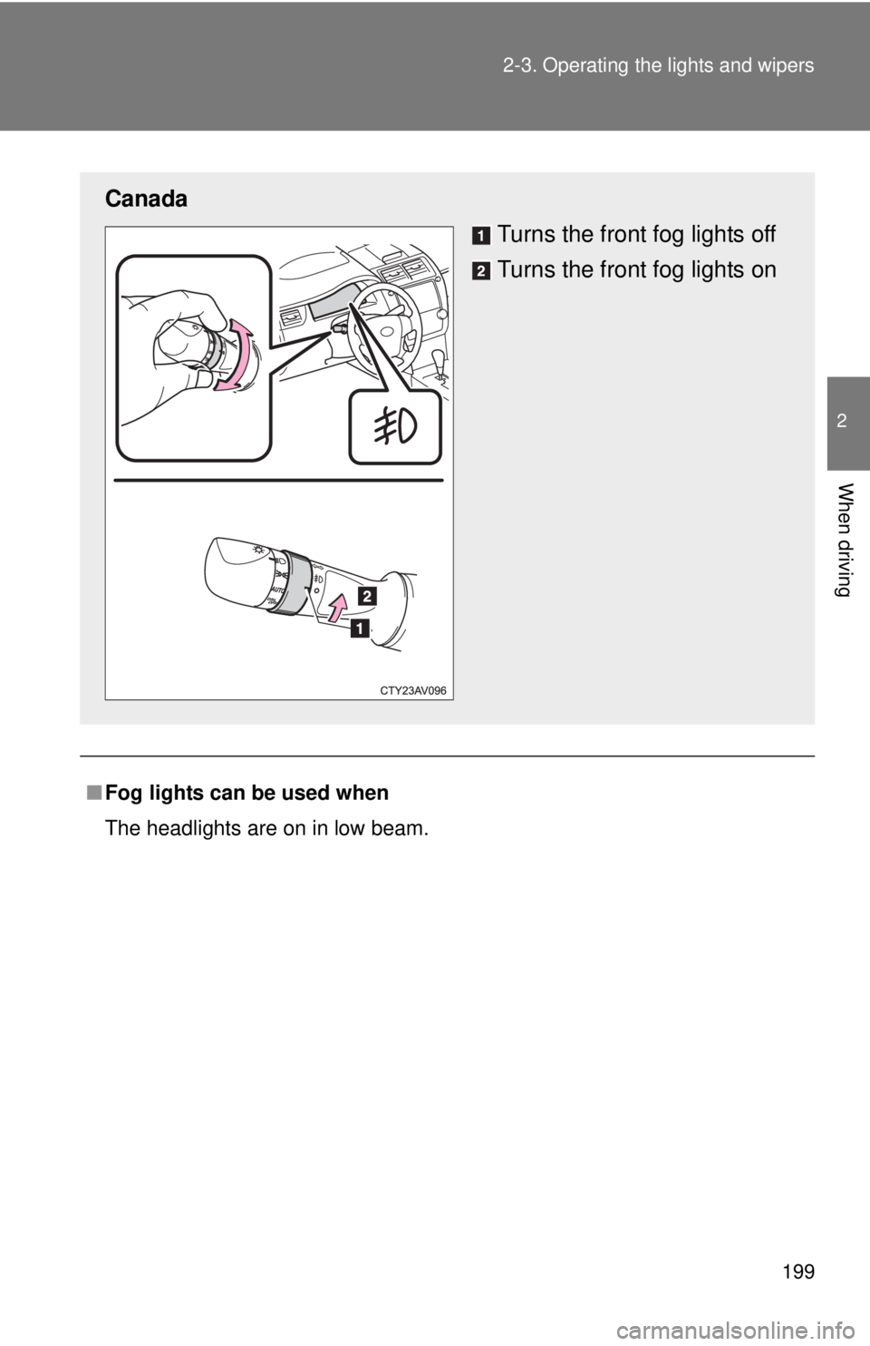 TOYOTA CAMRY HV 2012  Owners Manual 199
2-3. Operating the lights and wipers
2
When driving
■
Fog lights can be used when
The headlights are on in low beam.
Canada
Turns the front fog lights off
Turns the front fog lights on 