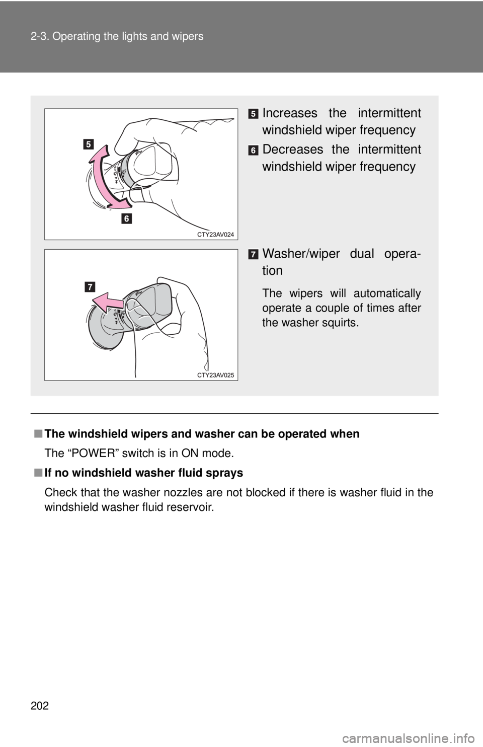 TOYOTA CAMRY HV 2012 Owners Manual 202 2-3. Operating the lights and wipers
■The windshield wipers and washer can be operated when
The “POWER” switch is in ON mode.
■ If no windshield washer fluid sprays
Check that the washer n TOYOTA CAMRY HV 2012 Owners Manual 202 2-3. Operating the lights and wipers
■The windshield wipers and washer can be operated when
The “POWER” switch is in ON mode.
■ If no windshield washer fluid sprays
Check that the washer n