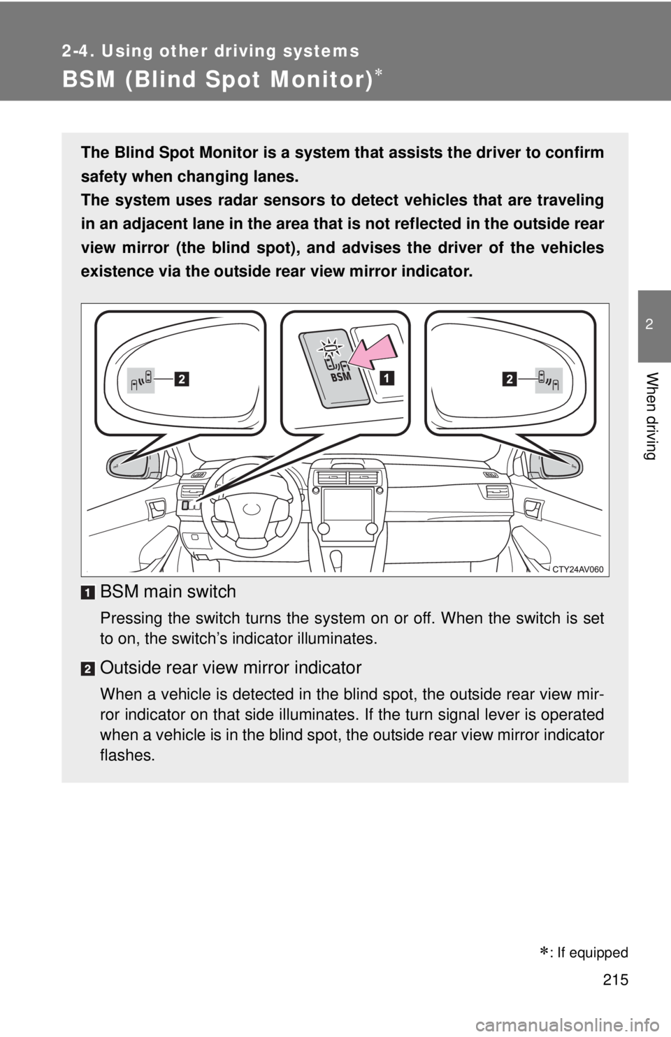 TOYOTA CAMRY HV 2012 Owners Manual 215
2-4. Using other driving systems
2
When driving
BSM (Blind Spot Monitor)
: If equipped
The Blind Spot Monitor is a system that assists the driver to confirm
safety when changing lanes.
The TOYOTA CAMRY HV 2012 Owners Manual 215
2-4. Using other driving systems
2
When driving
BSM (Blind Spot Monitor)
: If equipped
The Blind Spot Monitor is a system that assists the driver to confirm
safety when changing lanes.
The