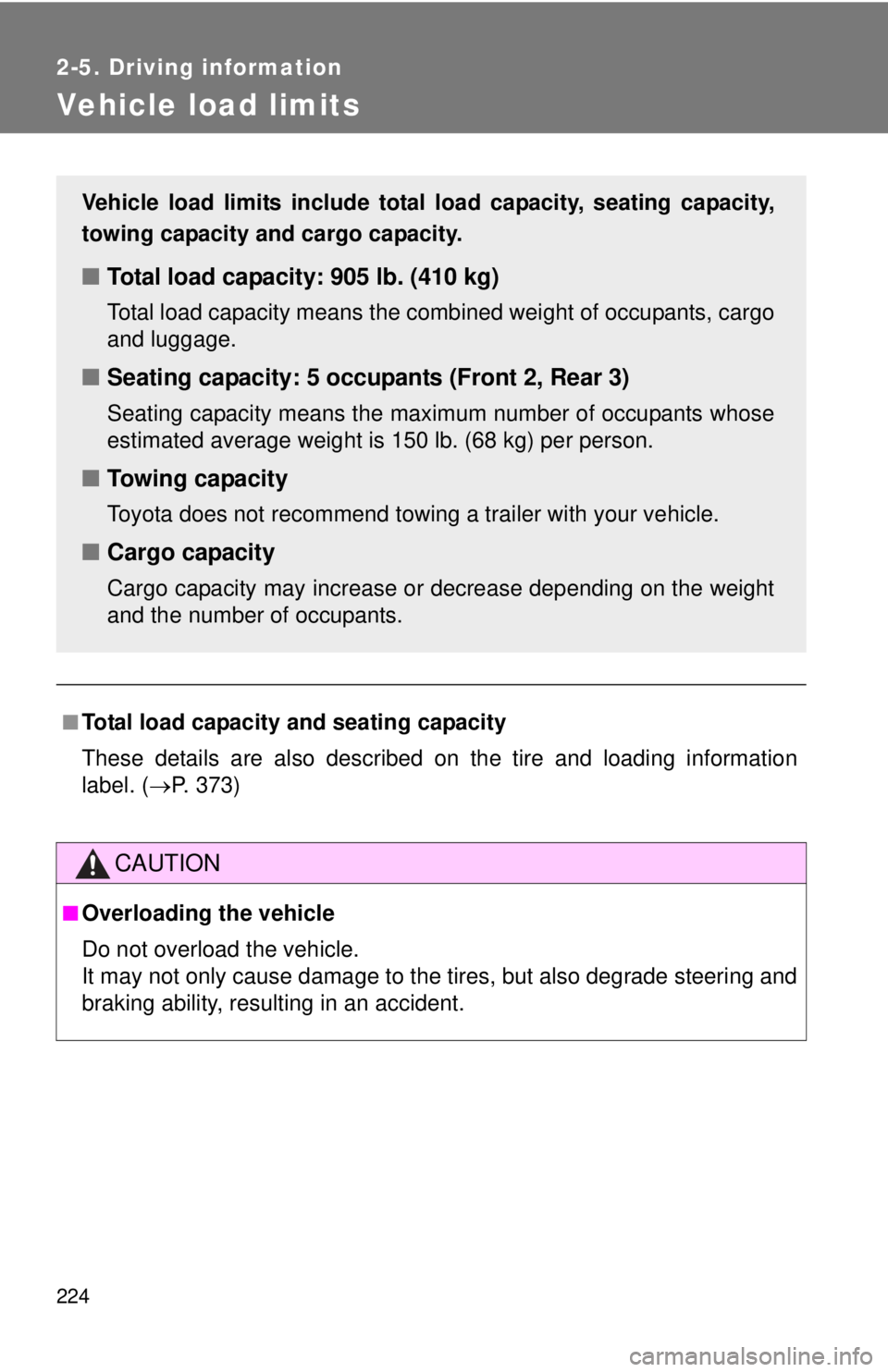 TOYOTA CAMRY HV 2012  Owners Manual 224
2-5. Driving information
Vehicle load limits
■Total load capacity and seating capacity
These details are also described on the tire and loading information
label. (P. 373)
CAUTION
■Overload
