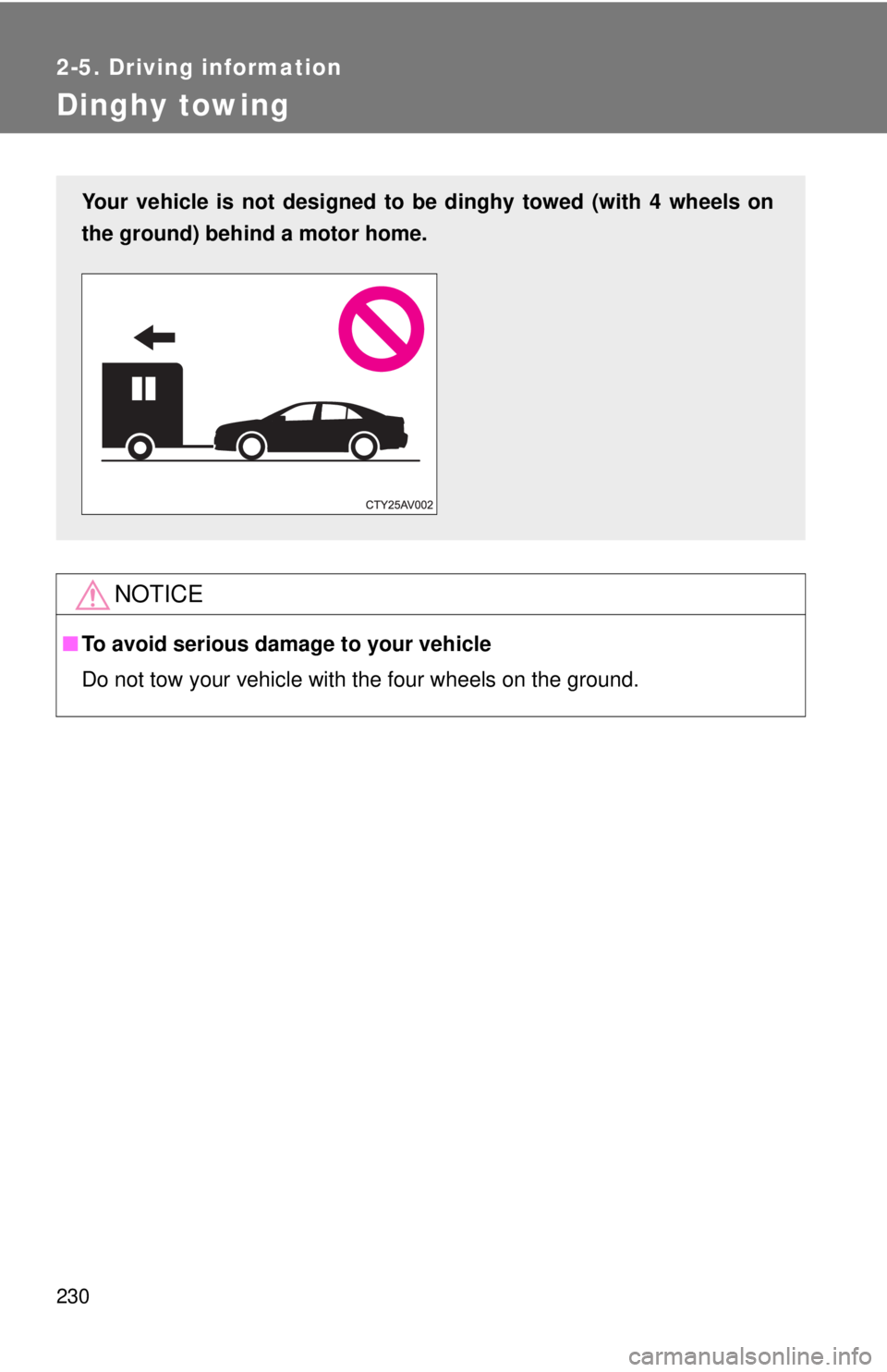 TOYOTA CAMRY HV 2012  Owners Manual 230
2-5. Driving information
Dinghy towing
NOTICE
■To avoid serious damage to your vehicle
Do not tow your vehicle with the four wheels on the ground.
Your vehicle is not designed to be dinghy towed