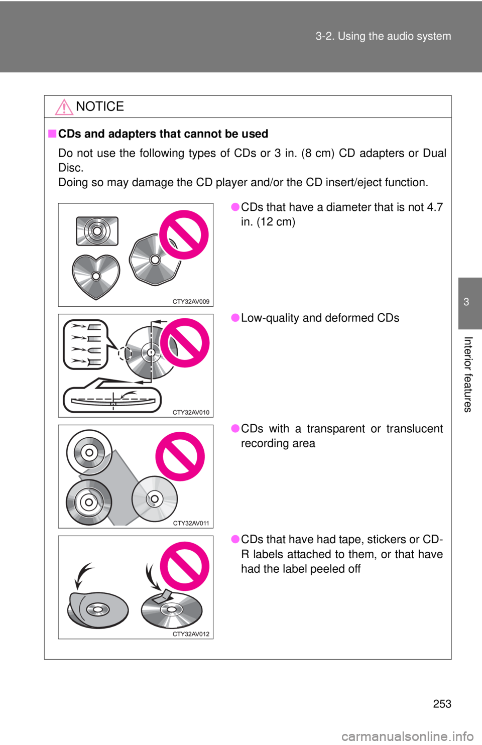 TOYOTA CAMRY HV 2012  Owners Manual 253
3-2. Using the audio system
3
Interior features
NOTICE
■
CDs and adapters that cannot be used
Do not use the following types of CDs or 3 in. (8 cm) CD adapters or D\
ual
Disc.
Doing so may damag