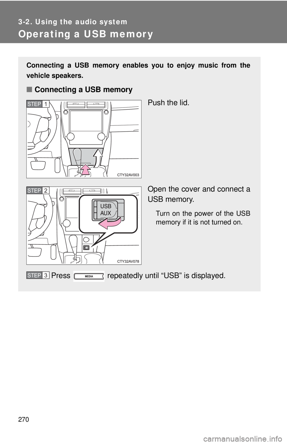 TOYOTA CAMRY HV 2012 Owners Manual 270
3-2. Using the audio system
Operating a USB memor y
Connecting a USB memory enables you to enjoy music from the
vehicle speakers.
■Connecting a USB memory
Push the lid.
Open the cover and connec TOYOTA CAMRY HV 2012 Owners Manual 270
3-2. Using the audio system
Operating a USB memor y
Connecting a USB memory enables you to enjoy music from the
vehicle speakers.
■Connecting a USB memory
Push the lid.
Open the cover and connec