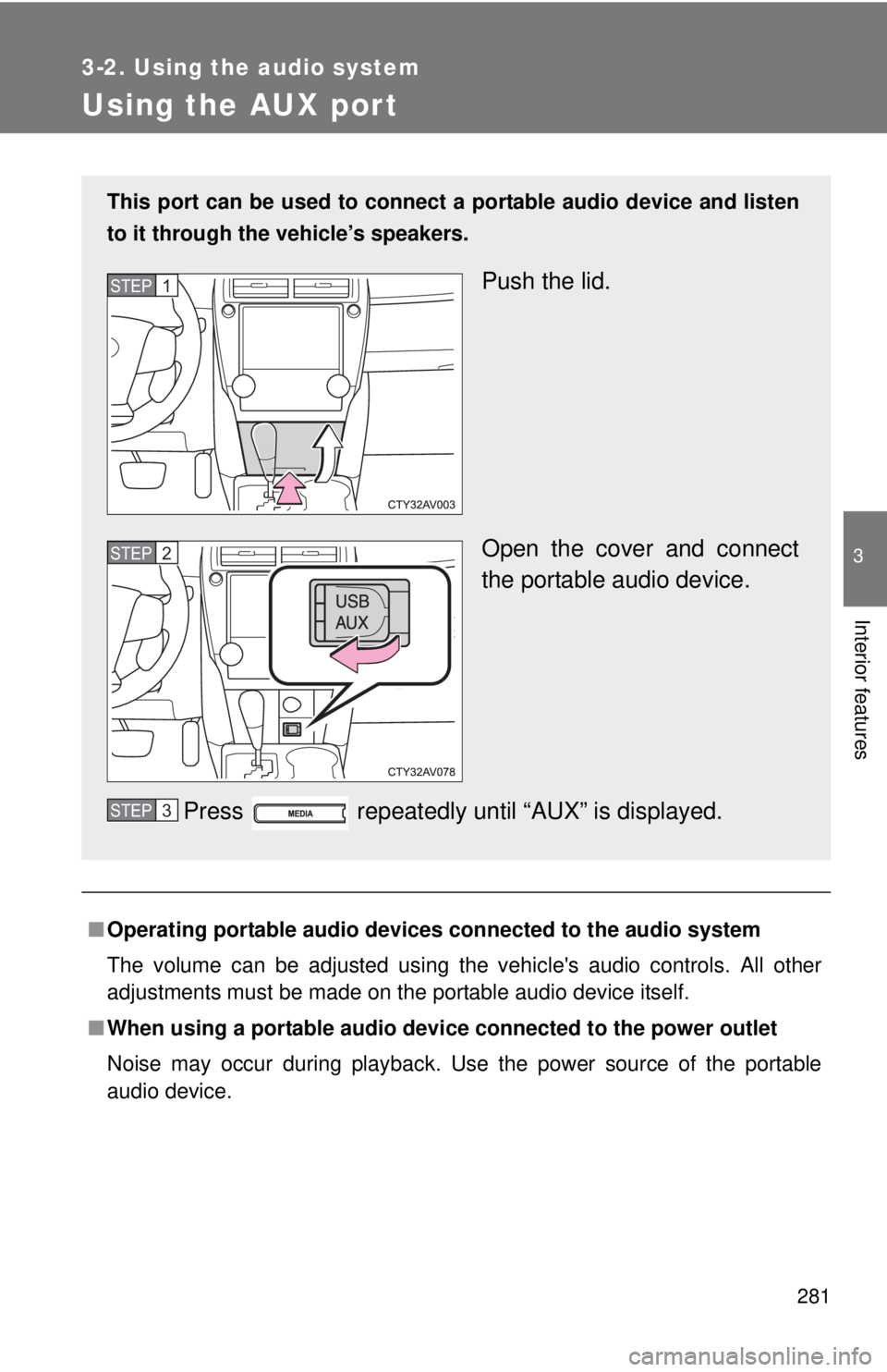 TOYOTA CAMRY HV 2012  Owners Manual 281
3-2. Using the audio system
3
Interior features
Using the AUX port
■Operating portable  audio devices connected  to the audio system
The volume can be adjusted using the vehicles audio controls