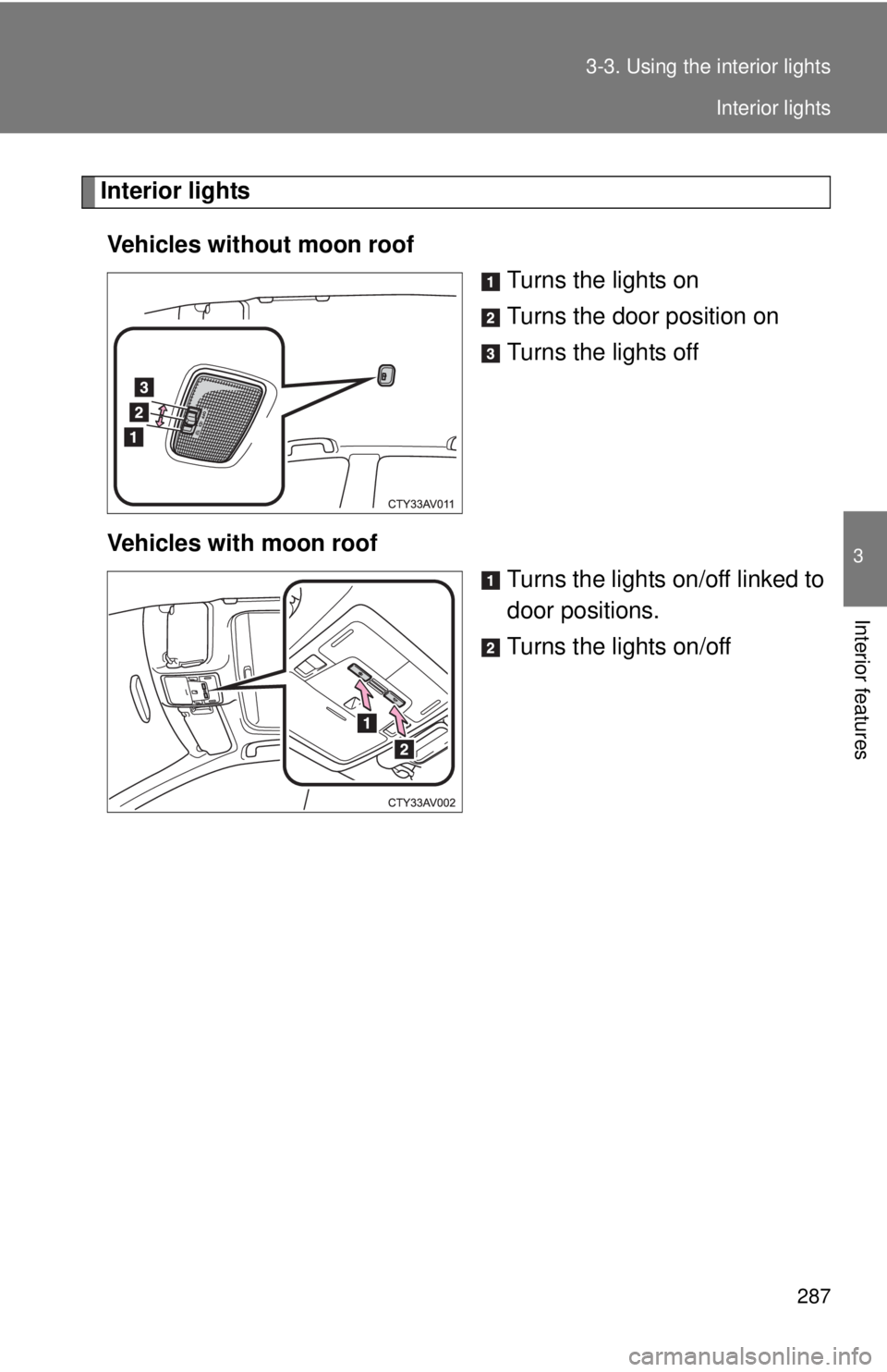 TOYOTA CAMRY HV 2012  Owners Manual 287
3-3. Using the interior lights
3
Interior features
Interior lights
Vehicles without moon roof Turns the lights on
Turns the door position on
Turns the lights off
Vehicles with moon roof Turns the 