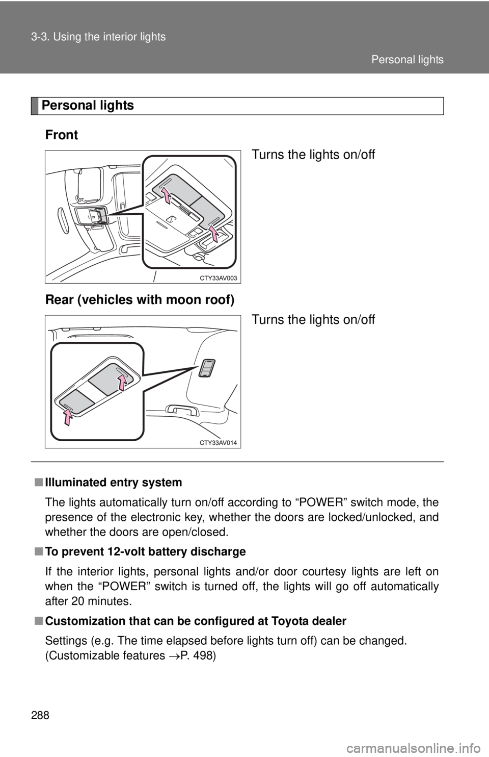 TOYOTA CAMRY HV 2012  Owners Manual 288 3-3. Using the interior lights
Personal lightsFront Turns the lights on/off
Rear (vehicles with moon roof) Turns the lights on/off
■Illuminated entry system
The lights automatically turn on/off 