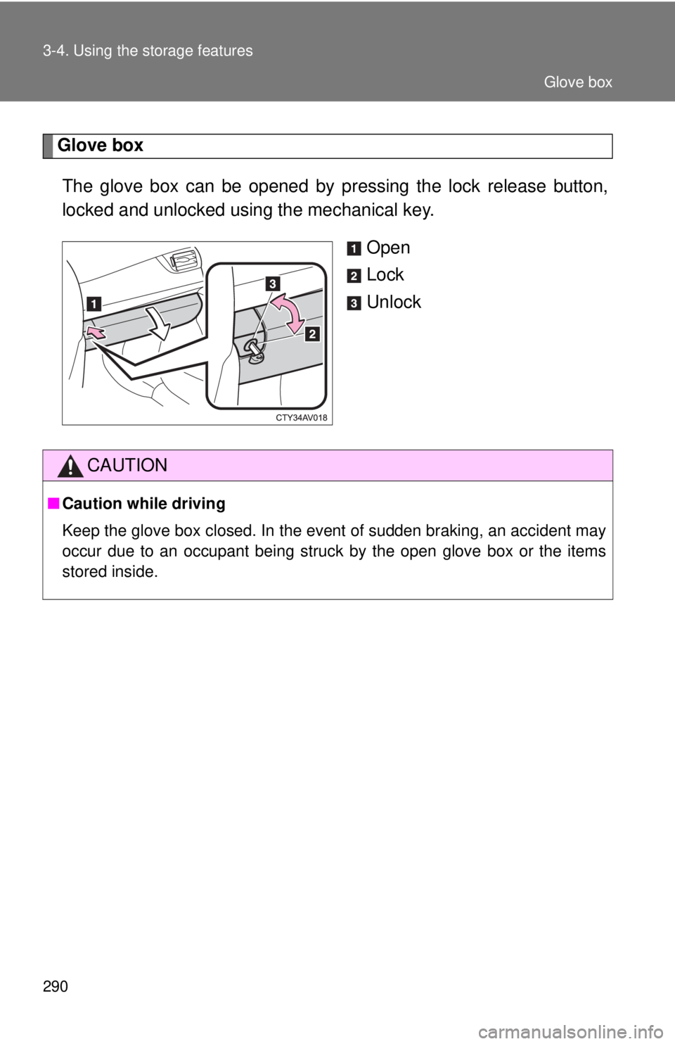 TOYOTA CAMRY HV 2012  Owners Manual 290 3-4. Using the storage features
Glove boxThe glove box can be opened by pr essing the lock release button,
locked and unlocked using the mechanical key.
Open
Lock
Unlock
CAUTION
■Caution while d