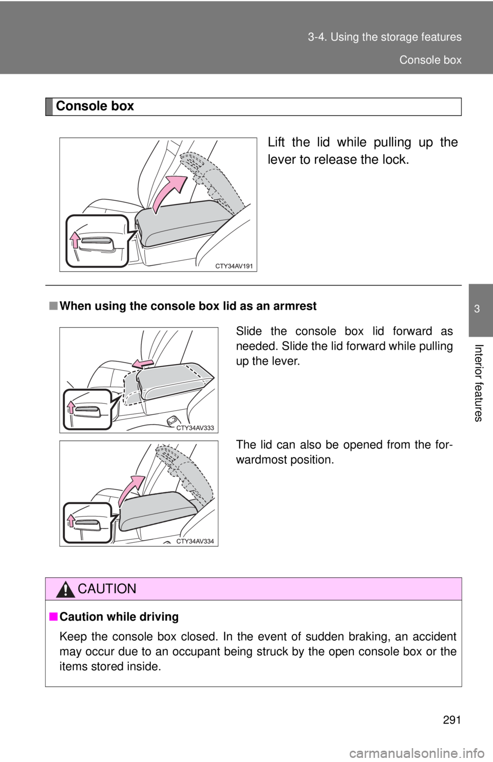 TOYOTA CAMRY HV 2012  Owners Manual 291
3-4. Using the 
storage features
3
Interior features
Console box
Lift the lid while pulling up the
lever to release the lock.
■When using the console box lid as an armrest
CAUTION
■Caution whi