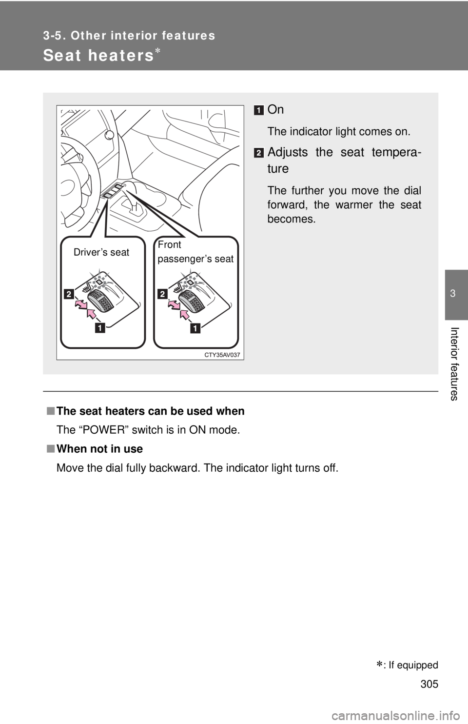 TOYOTA CAMRY HV 2012  Owners Manual 305
3-5. Other interior features
3
Interior features
Seat heaters
■The seat heaters can be used when
The “POWER” switch is in ON mode.
■ When not in use
Move the dial fully backward. The in