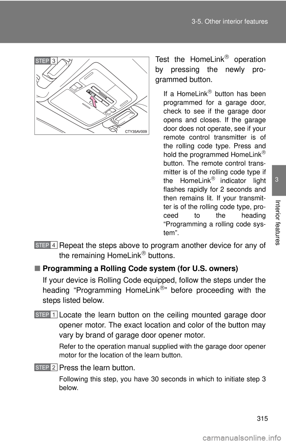 TOYOTA CAMRY HV 2012 Owners Manual 315
3-5. Other interior features
3
Interior features
Test the HomeLink operation
by pressing the newly pro-
grammed button.
If a HomeLink button has been
programmed for a garage door,
check to s TOYOTA CAMRY HV 2012 Owners Manual 315
3-5. Other interior features
3
Interior features
Test the HomeLink operation
by pressing the newly pro-
grammed button.
If a HomeLink button has been
programmed for a garage door,
check to s