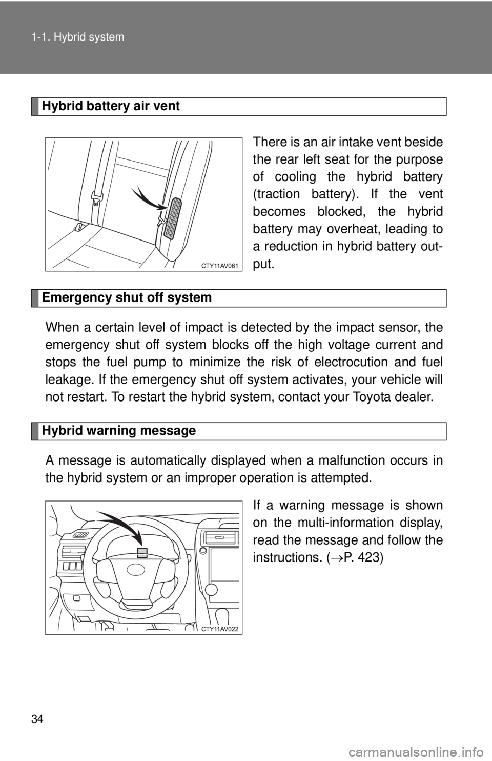 TOYOTA CAMRY HV 2012 Owners Manual 34 1-1. Hybrid system
Hybrid battery air vent There is an air intake vent beside
the rear left seat for the purpose
of cooling the hybrid battery
(traction battery). If the vent
becomes blocked, the h TOYOTA CAMRY HV 2012 Owners Manual 34 1-1. Hybrid system
Hybrid battery air vent There is an air intake vent beside
the rear left seat for the purpose
of cooling the hybrid battery
(traction battery). If the vent
becomes blocked, the h