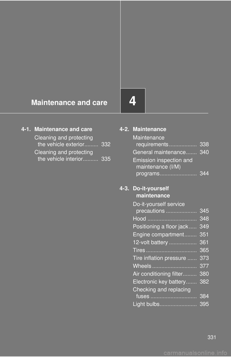 TOYOTA CAMRY HV 2012  Owners Manual Maintenance and care4
331
4-1. Maintenance and careCleaning and protecting the vehicle exterior.........  332
Cleaning and protecting  the vehicle interior..........  335 4-2. Maintenance
Maintenance 