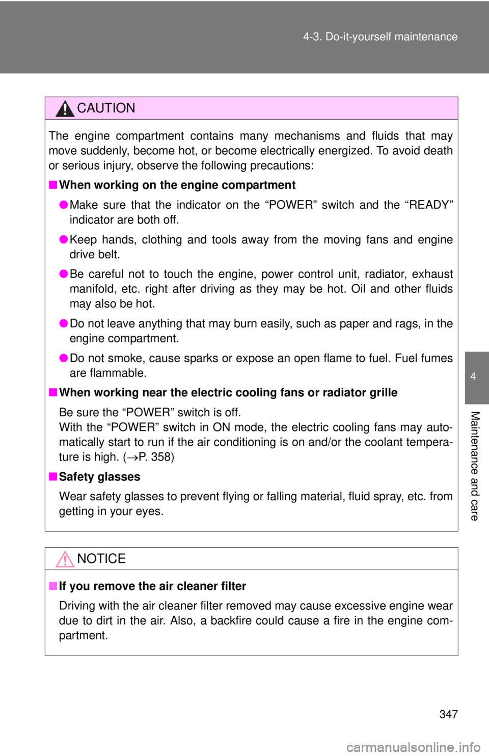 TOYOTA CAMRY HV 2012  Owners Manual 347
4-3. Do-it-yourself maintenance
4
Maintenance and care
CAUTION
The engine compartment contains many mechanisms and fluids that may
move suddenly, become hot, or become electrically energized. To a