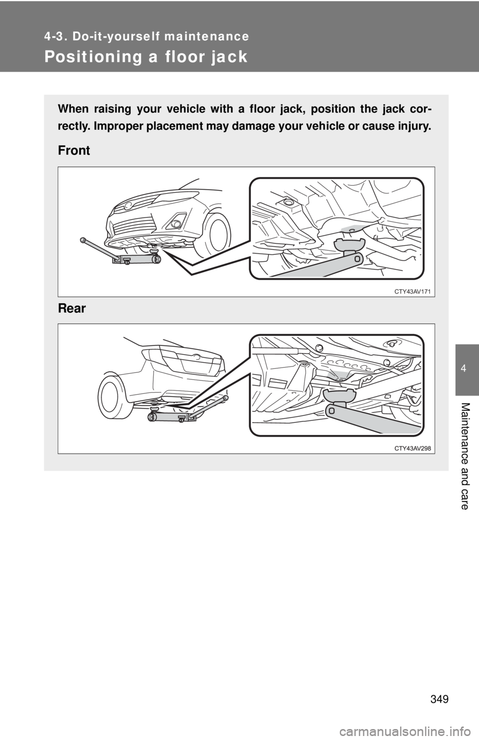 TOYOTA CAMRY HV 2012  Owners Manual 349
4-3. Do-it-yourself maintenance
4
Maintenance and care
Positioning a floor jack
When raising your vehicle with a floor jack, position the jack cor-
rectly. Improper placement may damage your vehic