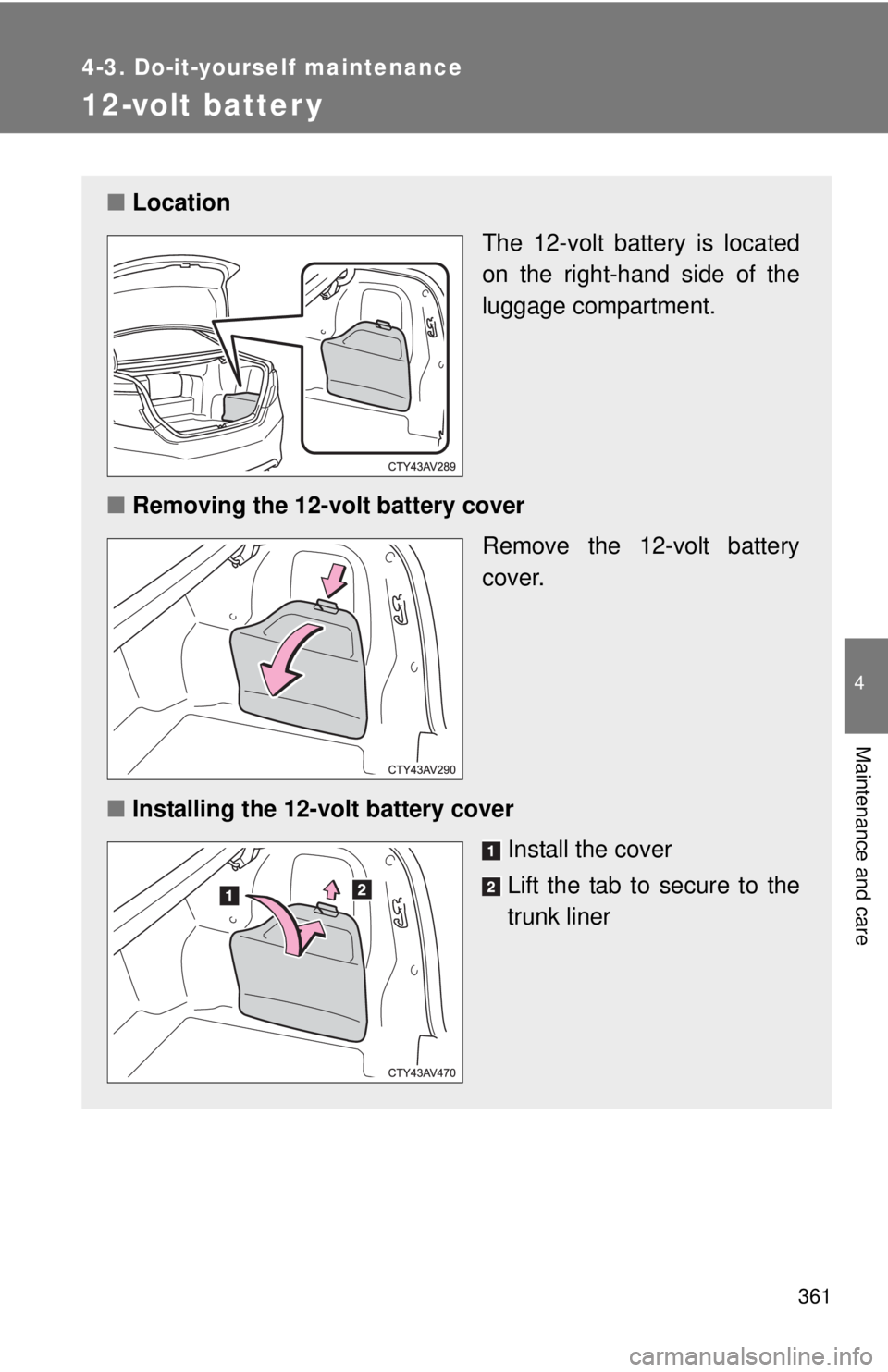 TOYOTA CAMRY HV 2012 Owners Manual 361
4-3. Do-it-yourself maintenance
4
Maintenance and care
12-volt batter y
■Location
The 12-volt battery is located
on the right-hand side of the
luggage compartment.
■ Removing the 12-volt batte TOYOTA CAMRY HV 2012 Owners Manual 361
4-3. Do-it-yourself maintenance
4
Maintenance and care
12-volt batter y
■Location
The 12-volt battery is located
on the right-hand side of the
luggage compartment.
■ Removing the 12-volt batte