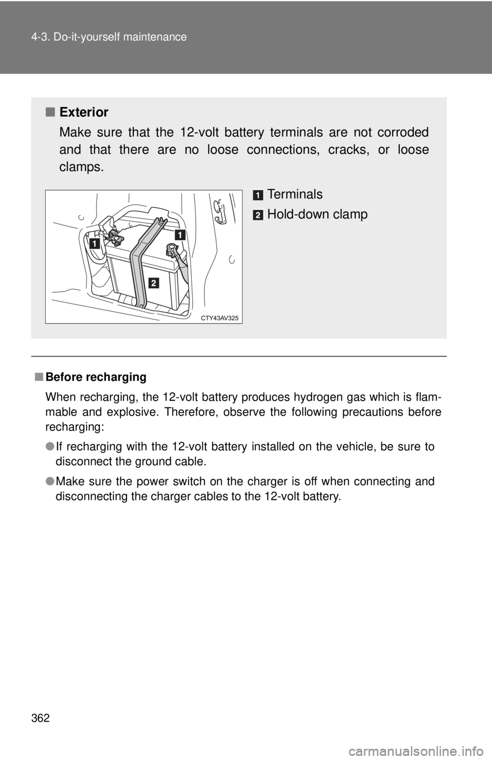 TOYOTA CAMRY HV 2012 Owners Manual 362 4-3. Do-it-yourself maintenance
■Before recharging
When recharging, the 12-volt battery produces hydrogen gas which is flam-
mable and explosive. Therefore, observe the following precautions bef TOYOTA CAMRY HV 2012 Owners Manual 362 4-3. Do-it-yourself maintenance
■Before recharging
When recharging, the 12-volt battery produces hydrogen gas which is flam-
mable and explosive. Therefore, observe the following precautions bef
