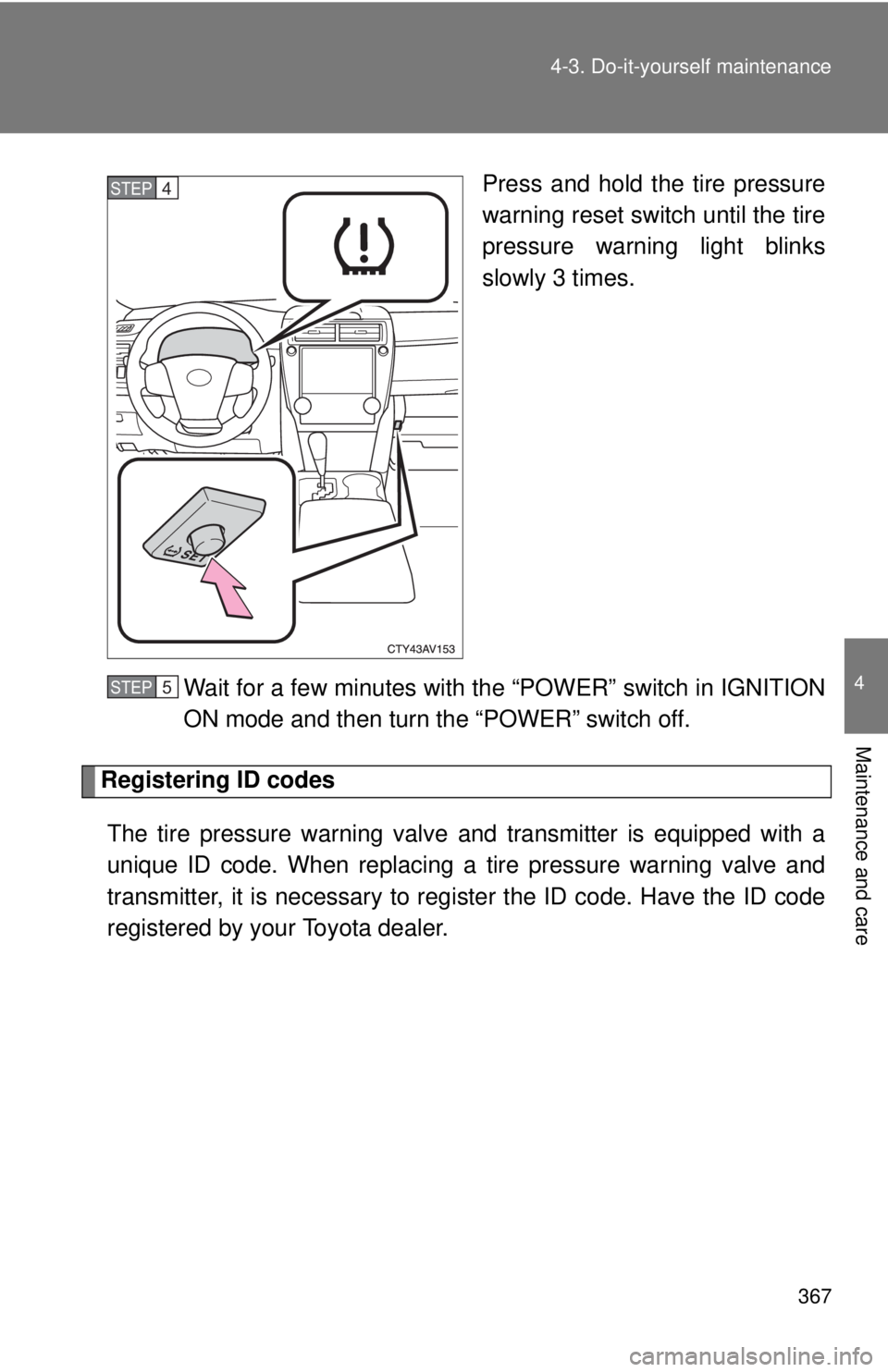 TOYOTA CAMRY HV 2012 Owners Manual 367
4-3. Do-it-yourself maintenance
4
Maintenance and care
Press and hold the tire pressure
warning reset switch until the tire
pressure warning light blinks
slowly 3 times.
Wait for a few minutes wit TOYOTA CAMRY HV 2012 Owners Manual 367
4-3. Do-it-yourself maintenance
4
Maintenance and care
Press and hold the tire pressure
warning reset switch until the tire
pressure warning light blinks
slowly 3 times.
Wait for a few minutes wit