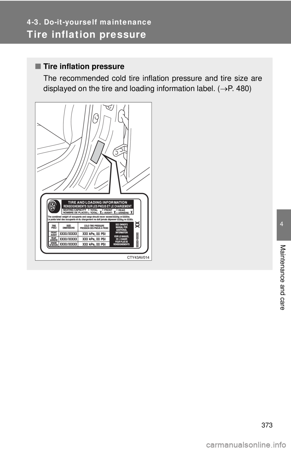 TOYOTA CAMRY HV 2012 Owners Manual 373
4-3. Do-it-yourself maintenance
4
Maintenance and care
Tire inflation pressure
■Tire inflation pressure
The recommended cold tire inflation pressure and tire size are
displayed on the tire and l TOYOTA CAMRY HV 2012 Owners Manual 373
4-3. Do-it-yourself maintenance
4
Maintenance and care
Tire inflation pressure
■Tire inflation pressure
The recommended cold tire inflation pressure and tire size are
displayed on the tire and l
