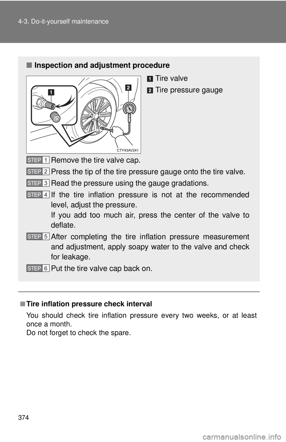 TOYOTA CAMRY HV 2012 Owners Manual 374 4-3. Do-it-yourself maintenance
■Tire inflation pressure check interval
You should check tire inflation pressure every two weeks, or at least
once a month.
Do not forget to check the spare.
■I TOYOTA CAMRY HV 2012 Owners Manual 374 4-3. Do-it-yourself maintenance
■Tire inflation pressure check interval
You should check tire inflation pressure every two weeks, or at least
once a month.
Do not forget to check the spare.
■I