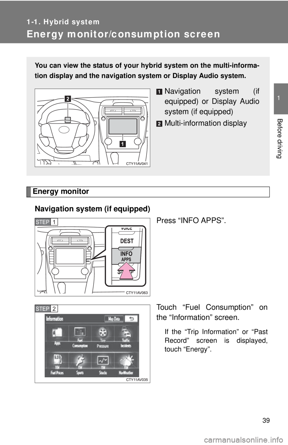 TOYOTA CAMRY HV 2012 Owners Guide 39
1
1-1. Hybrid system
Before driving
Energy monitor/consumption screen
Energy monitorNavigation syst em (if equipped)
Press “INFO APPS”.
Touch “Fuel Consumption” on
the “Information” scr TOYOTA CAMRY HV 2012 Owners Guide 39
1
1-1. Hybrid system
Before driving
Energy monitor/consumption screen
Energy monitorNavigation syst em (if equipped)
Press “INFO APPS”.
Touch “Fuel Consumption” on
the “Information” scr