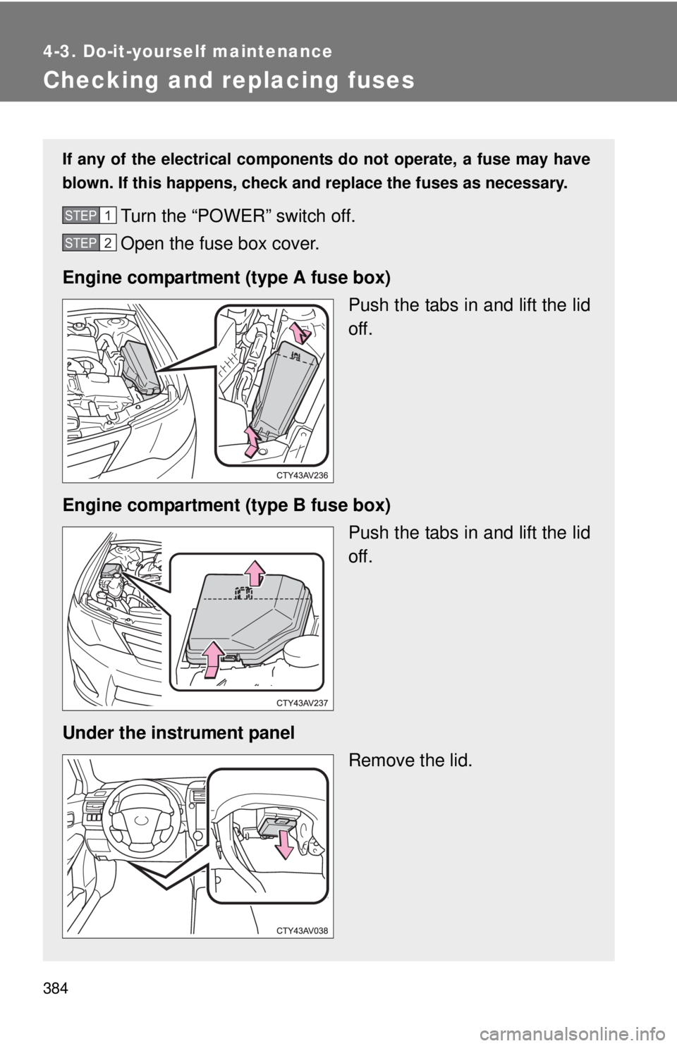 TOYOTA CAMRY HV 2012  Owners Manual 384
4-3. Do-it-yourself maintenance
Checking and replacing fuses
If any of the electrical components do not operate, a fuse may have
blown. If this happens, check and replace the fuses as necessary.
T
