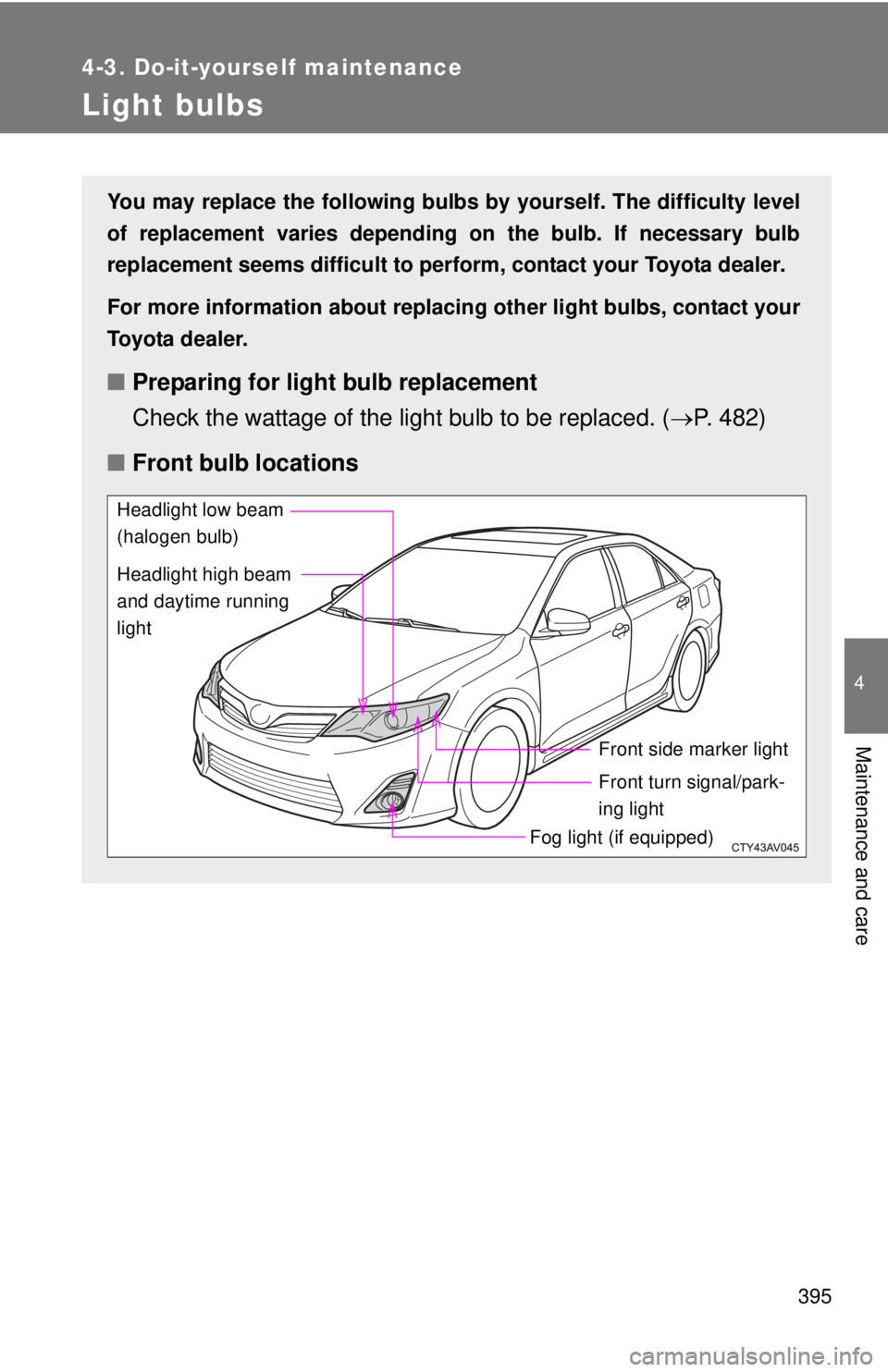 TOYOTA CAMRY HV 2012  Owners Manual 395
4-3. Do-it-yourself maintenance
4
Maintenance and care
Light bulbs
You may replace the following bulbs by yourself. The difficulty level
of replacement varies depending on the bulb. If necessary b